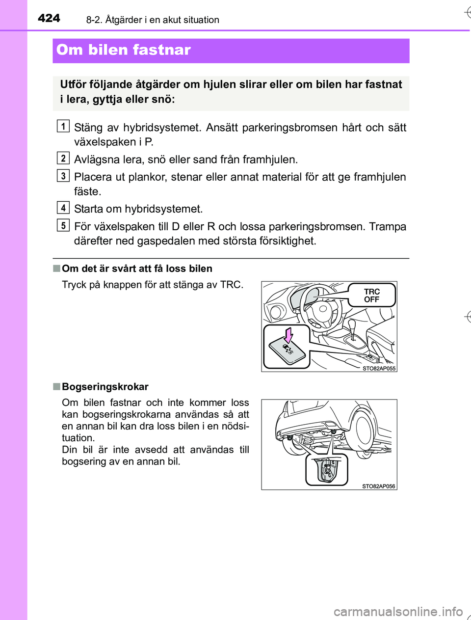 TOYOTA YARIS 2016  Bruksanvisningar (in Swedish) 4248-2. Åtgärder i en akut situation
OM52G76SE
Om bilen fastnar
Stäng av hybridsystemet. Ansätt parkeringsbromsen hårt och sätt
växelspaken i P.
Avlägsna lera, snö eller sand från framhjulen