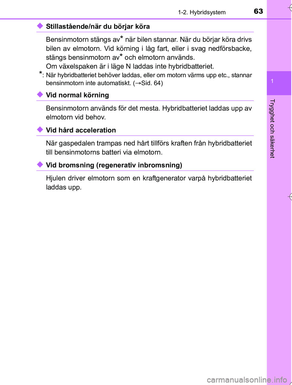 TOYOTA YARIS 2016 Bruksanvisningar (in Swedish) 631-2. Hybridsystem
1
Trygghet och säkerhet
OM52G76SE
uStillastående/när du börjar köra
Bensinmotorn stängs av
* när bilen stannar. När du börjar köra drivs
bilen av elmotorn. Vid körning i TOYOTA YARIS 2016 Bruksanvisningar (in Swedish) 631-2. Hybridsystem
1
Trygghet och säkerhet
OM52G76SE
uStillastående/när du börjar köra
Bensinmotorn stängs av
* när bilen stannar. När du börjar köra drivs
bilen av elmotorn. Vid körning i