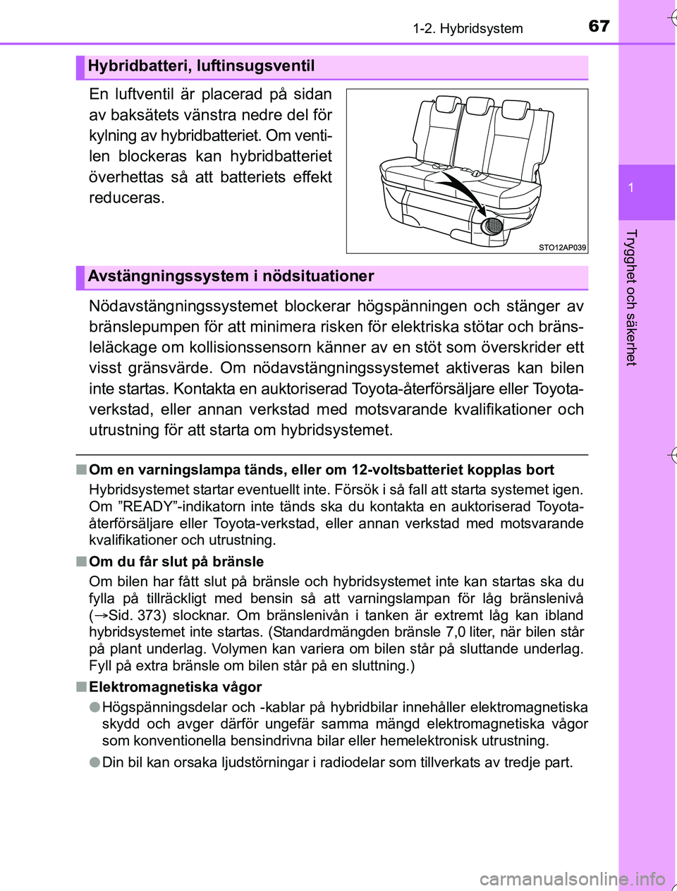 TOYOTA YARIS 2016 Bruksanvisningar (in Swedish) 671-2. Hybridsystem
1
Trygghet och säkerhet
OM52G76SE
En luftventil är placerad på sidan
av baksätets vänstra nedre del för
kylning av hybridbatteriet. Om venti-
len blockeras kan hybridbatterie TOYOTA YARIS 2016 Bruksanvisningar (in Swedish) 671-2. Hybridsystem
1
Trygghet och säkerhet
OM52G76SE
En luftventil är placerad på sidan
av baksätets vänstra nedre del för
kylning av hybridbatteriet. Om venti-
len blockeras kan hybridbatterie