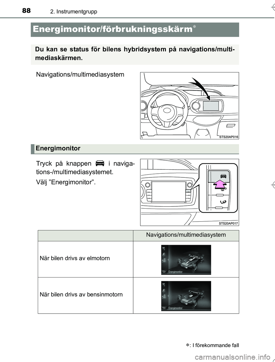 TOYOTA YARIS 2016  Bruksanvisningar (in Swedish) 882. Instrumentgrupp
OM52G76SE
Energimonitor/förbrukningsskär m
Navigations/multimediasystem
Tryck på knappen   i naviga-
tions-/multimediasystemet.
Välj ”Energimonitor”.
: I förekomman