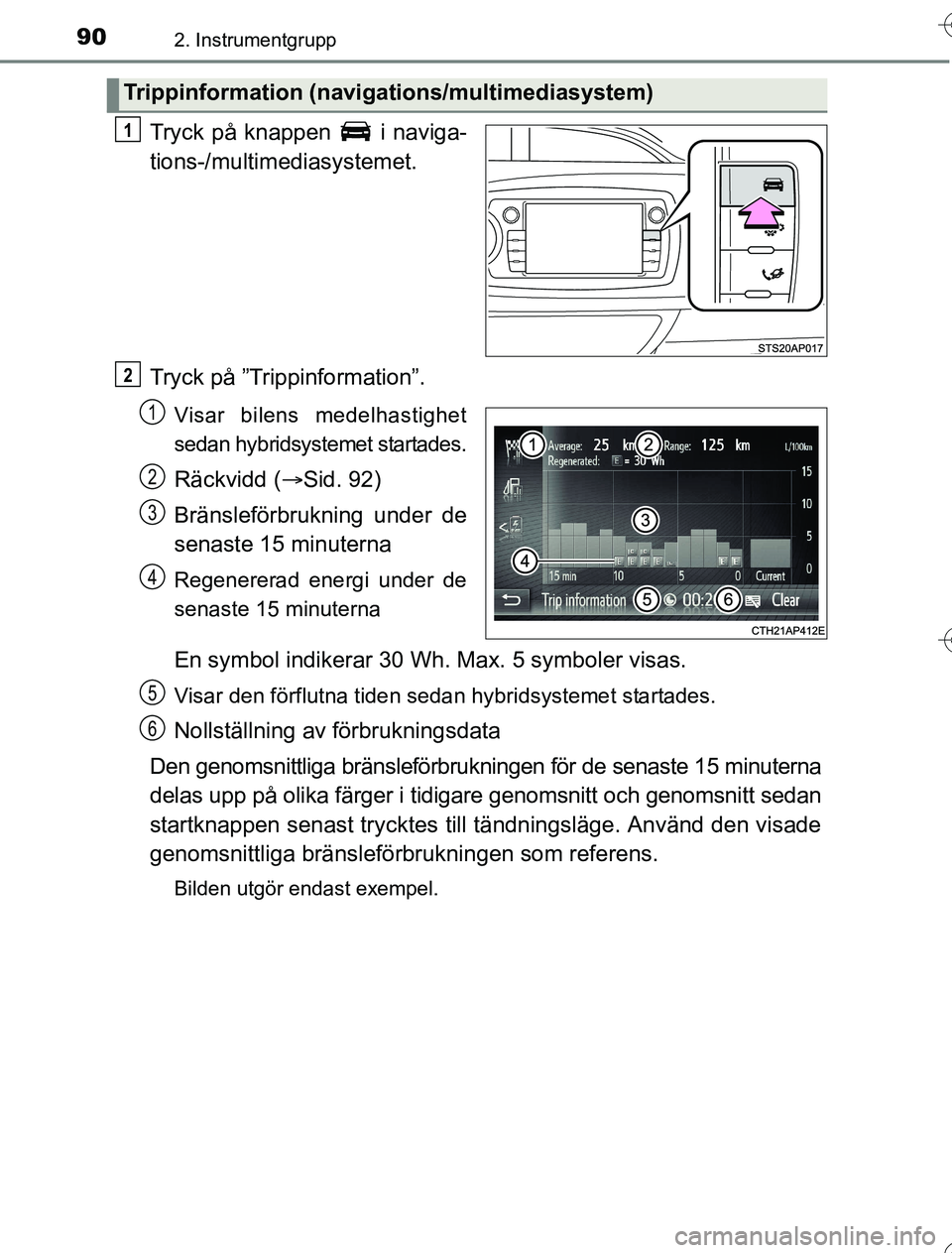 TOYOTA YARIS 2016  Bruksanvisningar (in Swedish) 902. Instrumentgrupp
OM52G76SE
Tryck på knappen   i naviga-
tions-/multimediasystemet.
Tryck på ”Trippinformation”.
Visar bilens medelhastighet
sedan hybridsystemet startades.
Räckvidd (Sid.