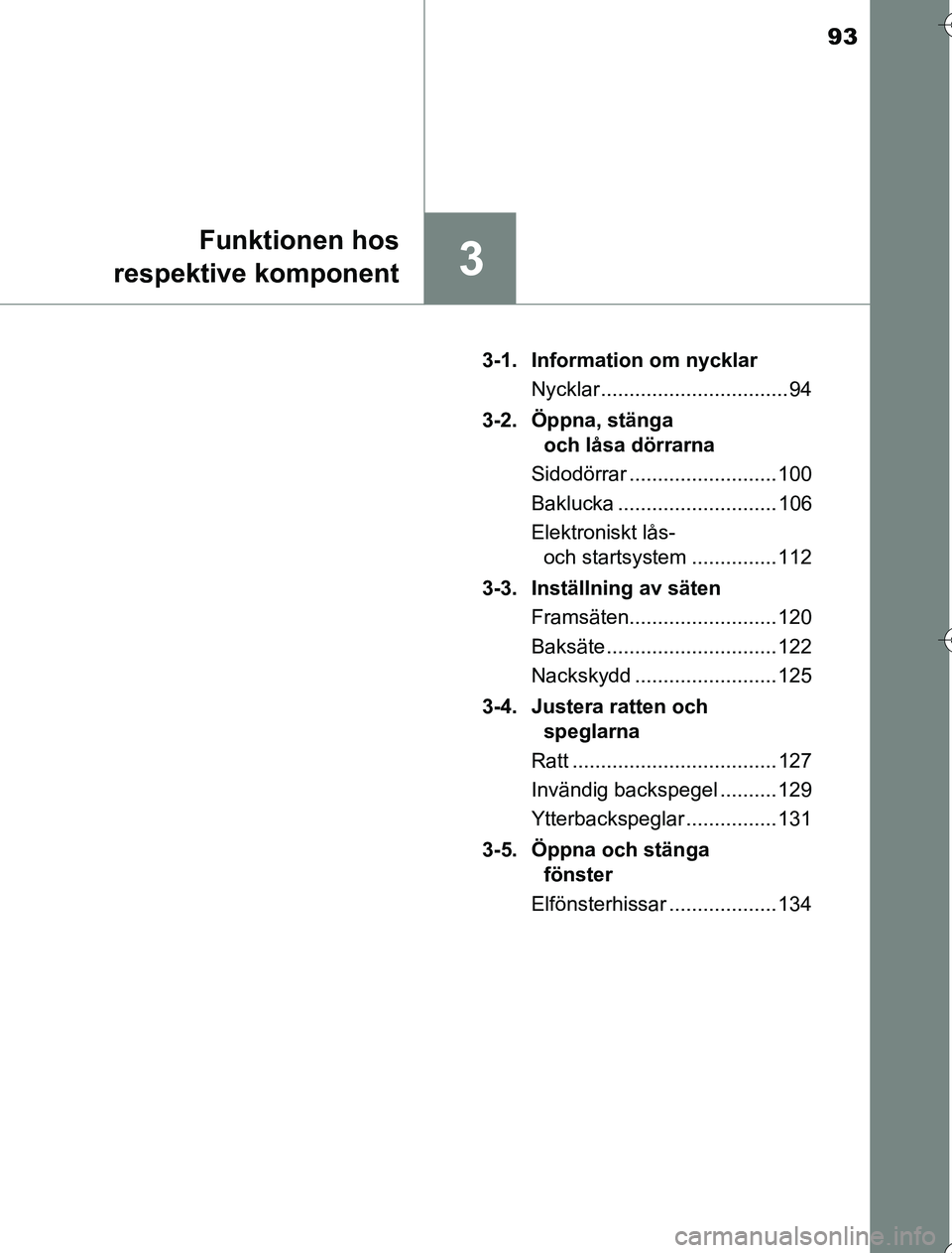 TOYOTA YARIS 2016  Bruksanvisningar (in Swedish) 93
3
Funktionen hos
respektive komponent
OM52G76SE 3-1. Information om nycklar
Nycklar ................................. 94
3-2. Öppna, stänga  och låsa dörrarna
Sidodörrar ......................