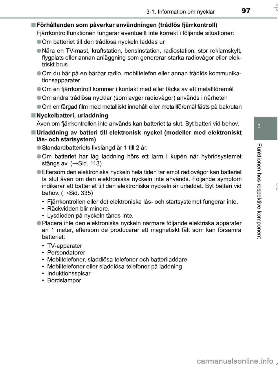 TOYOTA YARIS 2016  Bruksanvisningar (in Swedish) 973-1. Information om nycklar
3
Funktionen hos respektive komponent
OM52G76SEn
Förhållanden som påverkar använ dningen (trådlös fjärrkontroll)
Fjärrkontrollfunktionen fungerar eventuellt  inte