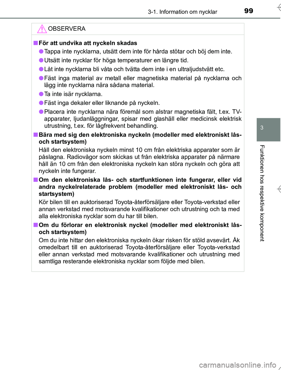 TOYOTA YARIS 2016  Bruksanvisningar (in Swedish) 993-1. Information om nycklar
3
Funktionen hos respektive komponent
OM52G76SE
OBSERVERA
nFör att undvika att nyckeln skadas
l Tappa inte nycklarna, utsätt dem inte för hårda stötar och böj dem i
