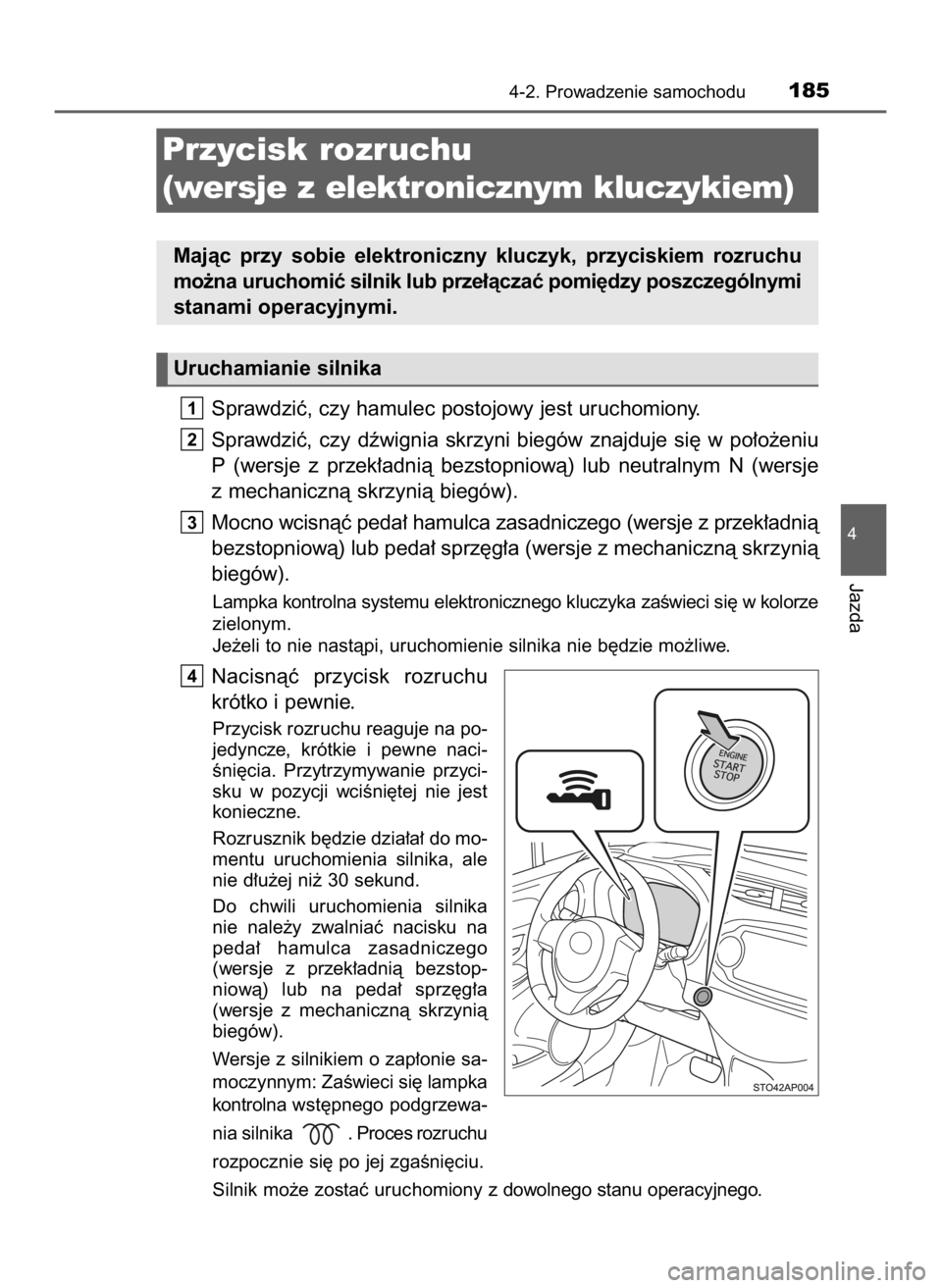 TOYOTA YARIS 2017  Instrukcja obsługi (in Polish) Sprawdziç, czy hamulec postojowy jest uruchomiony.
Sprawdziç,  czy  dêwignia  skrzyni  biegów  znajduje  si´  w po∏o˝eniu
P (wersje  z przek∏adnià  bezstopniowà)  lub  neutralnym  N (wersj