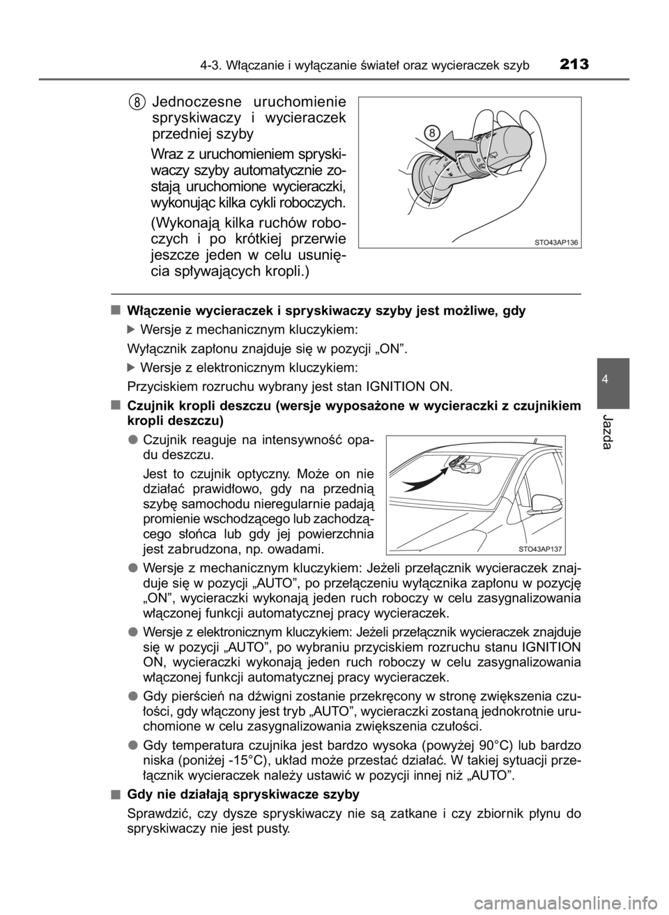 TOYOTA YARIS 2017  Instrukcja obsługi (in Polish) Jednoczesne  uruchomienie
spryskiwaczy  i wycieraczek
przedniej szyby
Wraz  z uruchomieniem  spryski-
waczy  szyby  automatycznie  zo-
stajà  uruchomione  wycieraczki,
wykonujàc kilka cykli roboczyc