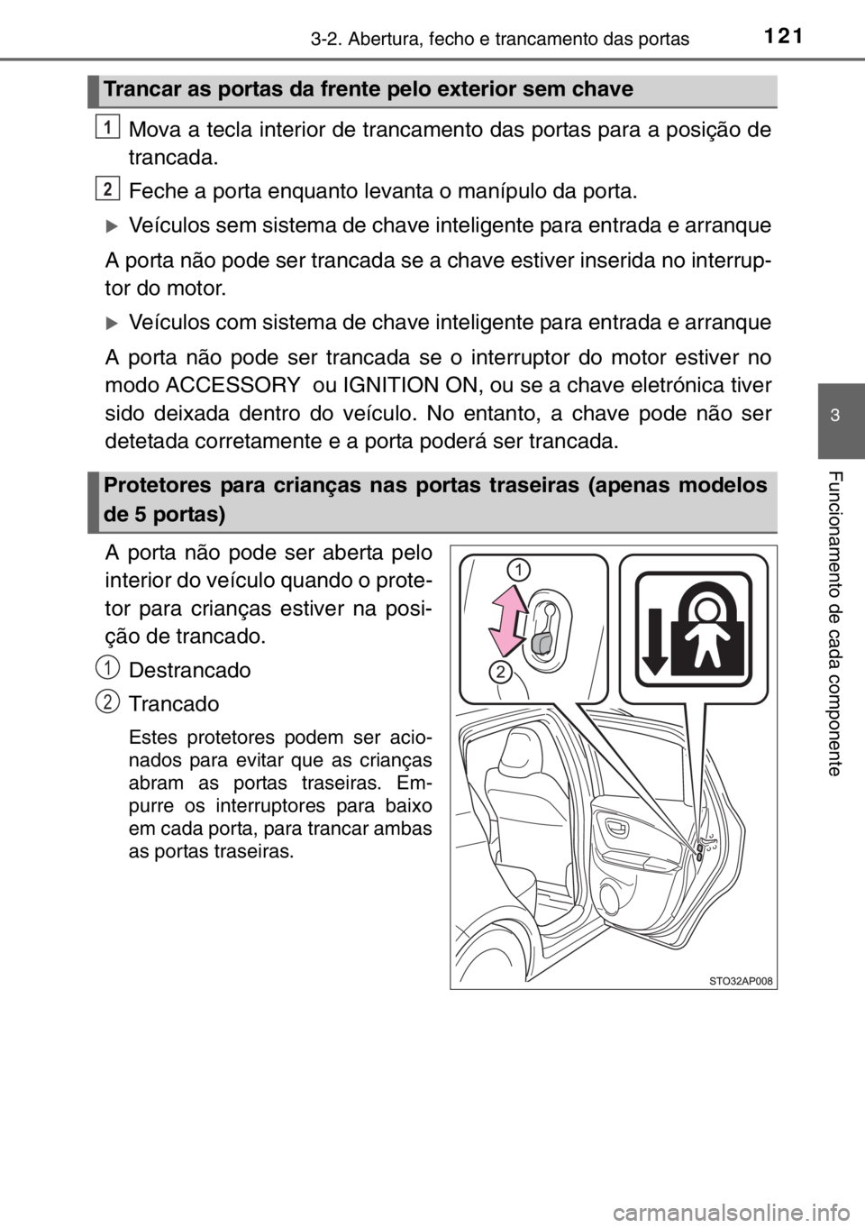 TOYOTA YARIS 2017  Manual de utilização (in Portuguese) 1213-2. Abertura, fecho e trancamento das portas
3
Funcionamento de cada componente
Mova a tecla interior de trancamento das portas para a posição de
trancada.
Feche a porta enquanto levanta o maní