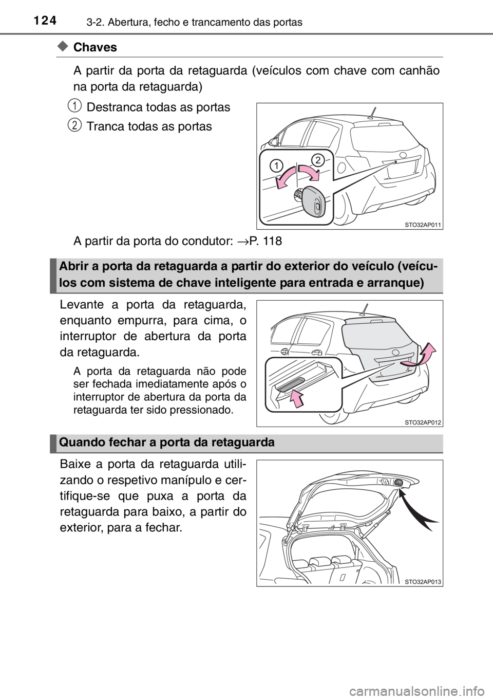 TOYOTA YARIS 2017  Manual de utilização (in Portuguese) 1243-2. Abertura, fecho e trancamento das portas
◆Chaves
A partir da porta da retaguarda (veículos com chave com canhão
na porta da retaguarda)
Destranca todas as portas
Tranca todas as portas
A p