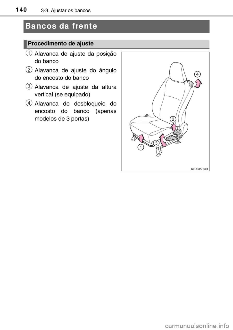 TOYOTA YARIS 2017 Manual de utilização (in Portuguese) 1403-3. Ajustar os bancos
Bancos da frente
Alavanca de ajuste da posição
do banco
Alavanca de ajuste do ângulo
do encosto do banco
Alavanca de ajuste da altura
vertical (se equipado)
Alavanca de de TOYOTA YARIS 2017 Manual de utilização (in Portuguese) 1403-3. Ajustar os bancos
Bancos da frente
Alavanca de ajuste da posição
do banco
Alavanca de ajuste do ângulo
do encosto do banco
Alavanca de ajuste da altura
vertical (se equipado)
Alavanca de de
