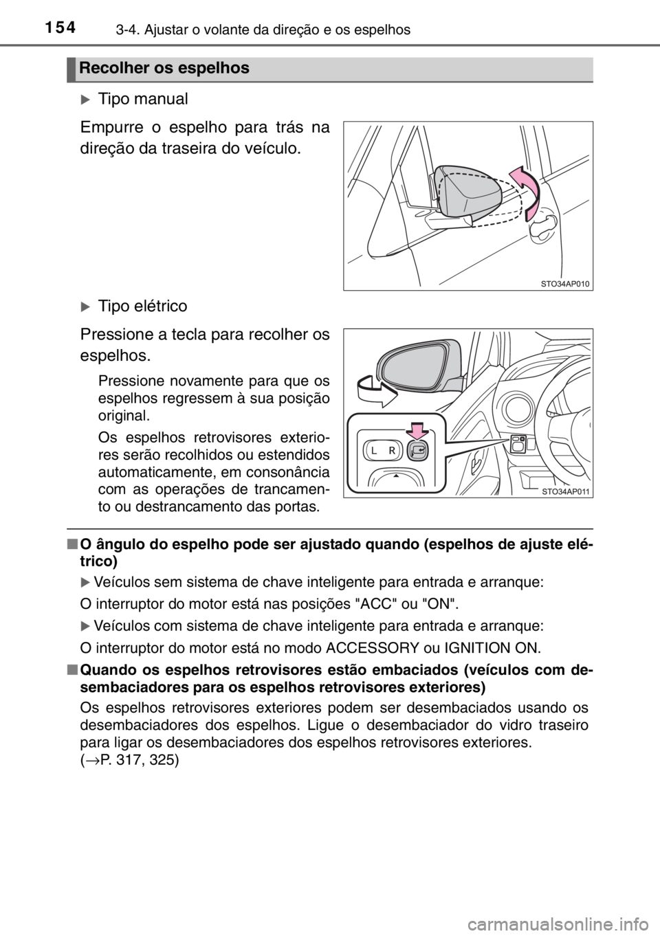 TOYOTA YARIS 2017  Manual de utilização (in Portuguese) 1543-4. Ajustar o volante da direção e os espelhos
�XTipo manual
Empurre o espelho para trás na
direção da traseira do veículo.
�XTipo elétrico
Pressione a tecla para recolher os
espelhos.
Pres