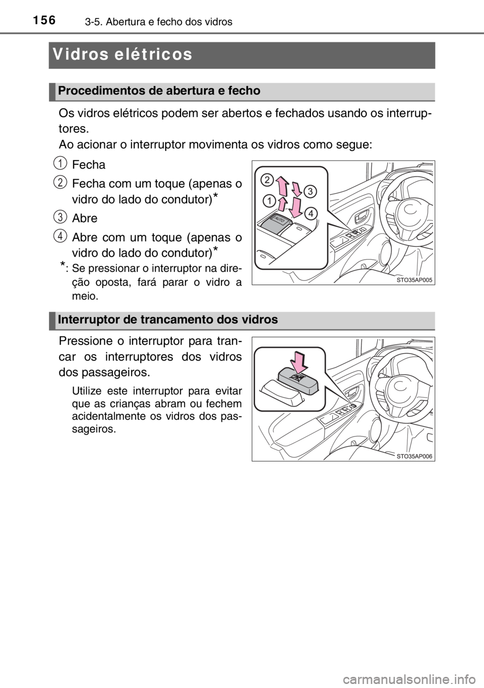 TOYOTA YARIS 2017  Manual de utilização (in Portuguese) 1563-5. Abertura e fecho dos vidros
Vidros elétricos
Os vidros elétricos podem ser abertos e fechados usando os interrup-
tores.
Ao acionar o interruptor movimenta os vidros como segue:
Fecha
Fecha 