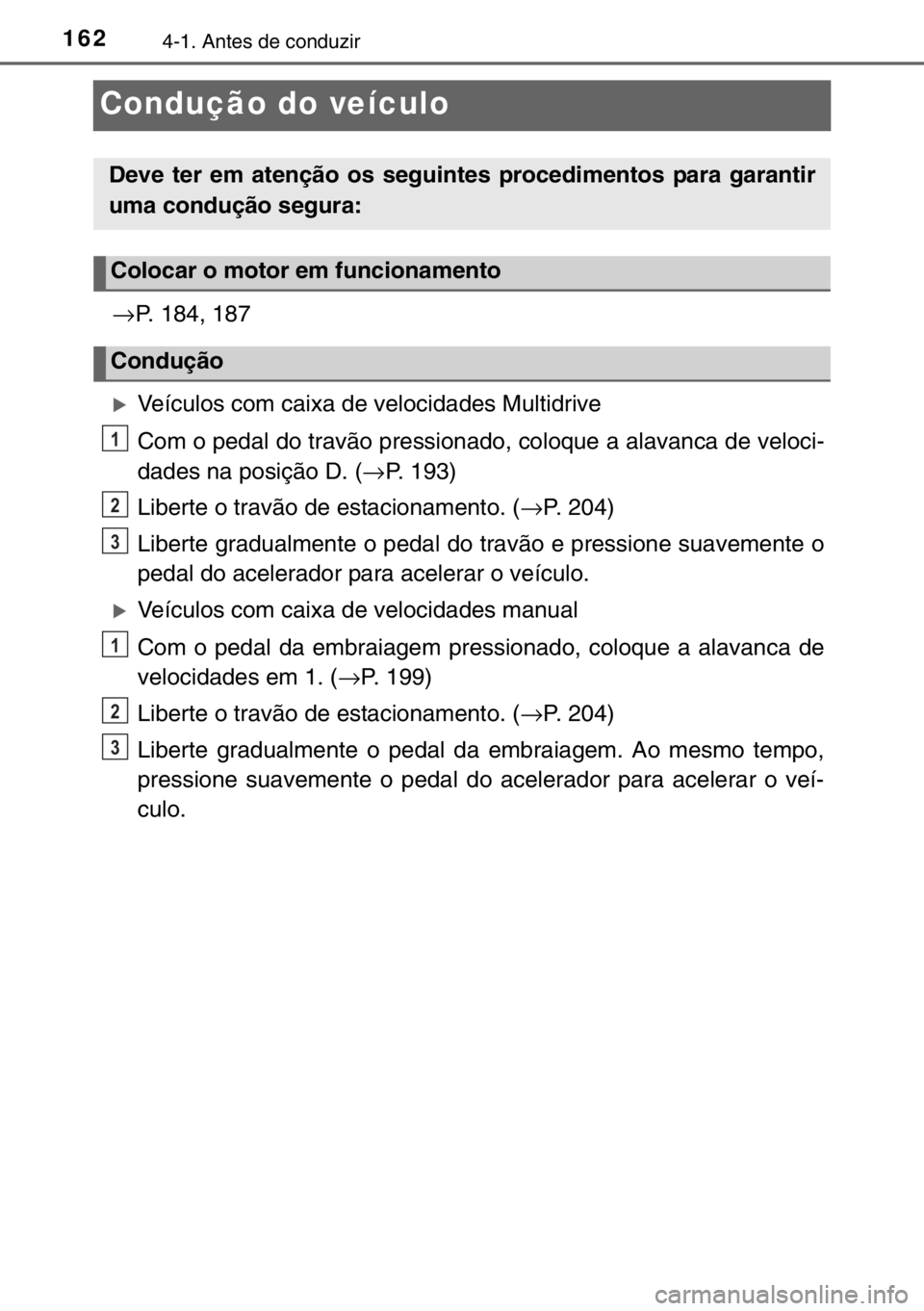 TOYOTA YARIS 2017  Manual de utilização (in Portuguese) 1624-1. Antes de conduzir
Condução do veículo
→P. 184, 187
�XVeículos com caixa de velocidades Multidrive
Com o pedal do travão pressionado, coloque a alavanca de veloci-
dades na posição D. 