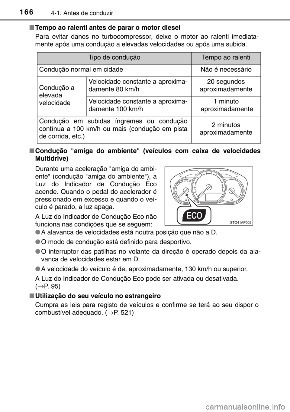 TOYOTA YARIS 2017  Manual de utilização (in Portuguese) 1664-1. Antes de conduzir
■Tempo ao ralenti antes de parar o motor diesel
Para evitar danos no turbocompressor, deixe o motor ao ralenti imediata-
mente após uma condução a elevadas velocidades o