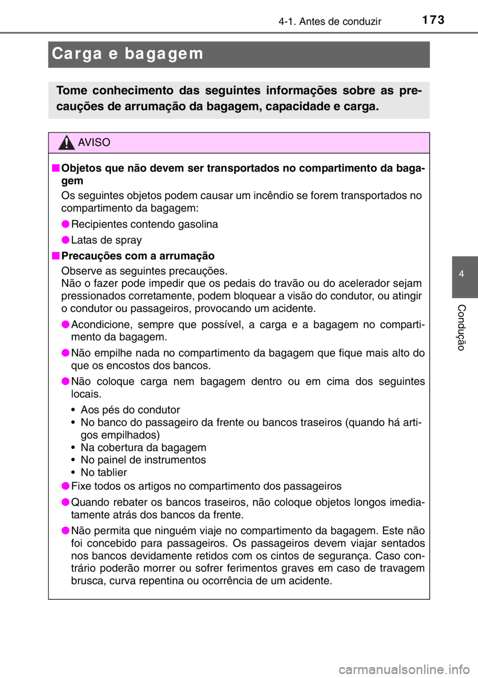 TOYOTA YARIS 2017  Manual de utilização (in Portuguese) 173
4
4-1. Antes de conduzir
Condução
Carga e bagagem
Tome conhecimento das seguintes informações sobre as pre-
cauções de arrumação da bagagem, capacidade e carga.
AV I S O
■Objetos que nã