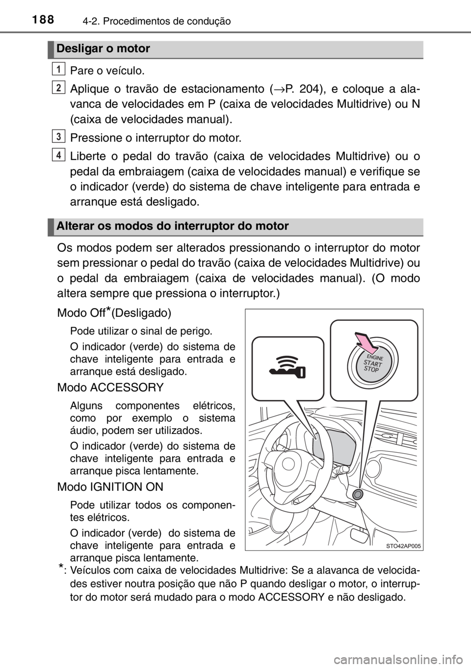 TOYOTA YARIS 2017  Manual de utilização (in Portuguese) 1884-2. Procedimentos de condução
Pare o veículo.
Aplique o travão de estacionamento (→P. 204), e coloque a ala-
vanca de velocidades em P (caixa de velocidades Multidrive) ou N
(caixa de veloci