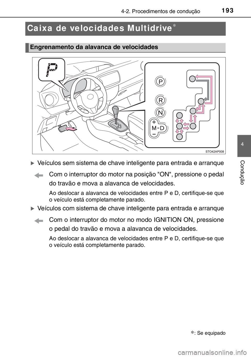 TOYOTA YARIS 2017  Manual de utilização (in Portuguese) 193
4
4-2. Procedimentos de condução
Condução
Caixa de velocidades Multidrive∗
�XVeículos sem sistema de chave inteligente para entrada e arranque
Com o interruptor do motor na posição "O