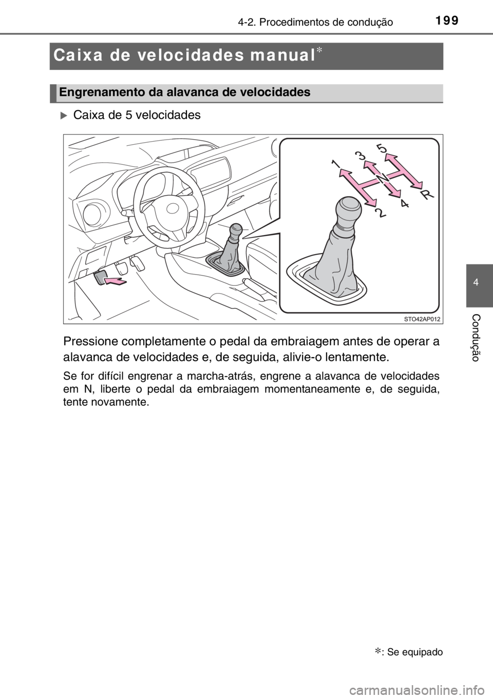 TOYOTA YARIS 2017  Manual de utilização (in Portuguese) 199
4
4-2. Procedimentos de condução
Condução
Caixa de velocidades manual∗
�XCaixa de 5 velocidades
Pressione completamente o pedal da embraiagem antes de operar a
alavanca de velocidades e, de 