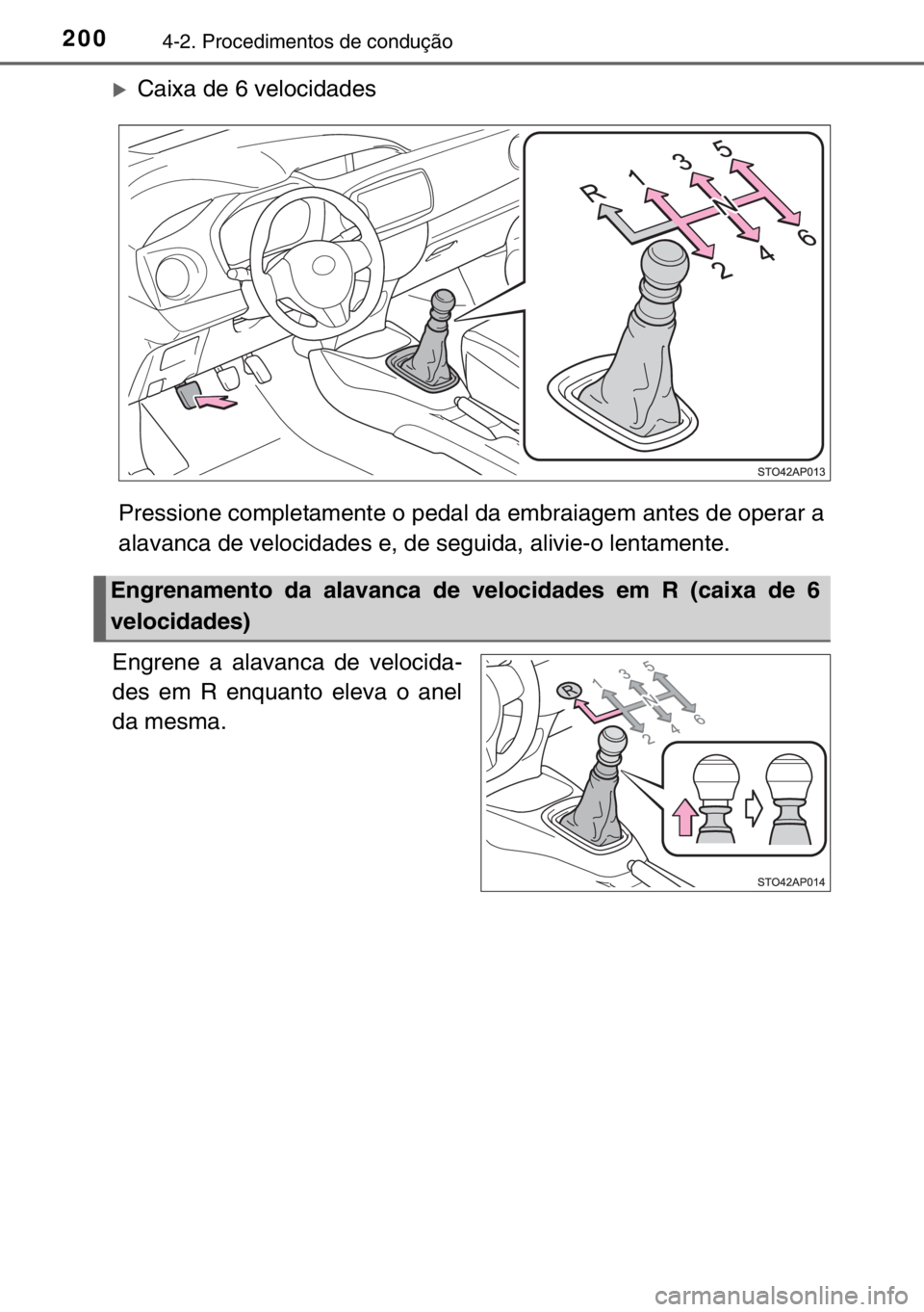 TOYOTA YARIS 2017  Manual de utilização (in Portuguese) 2004-2. Procedimentos de condução
�XCaixa de 6 velocidades
Pressione completamente o pedal da embraiagem antes de operar a
alavanca de velocidades e, de seguida, alivie-o lentamente.
Engrene a alava