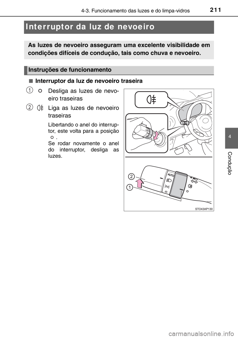 TOYOTA YARIS 2017  Manual de utilização (in Portuguese) 211
4
4-3. Funcionamento das luzes e do limpa-vidros
Condução
Interruptor da luz de nevoeiro
■Interruptor da luz de nevoeiro traseira
Desliga as luzes de nevo-
eiro traseiras
Liga as luzes de nevo