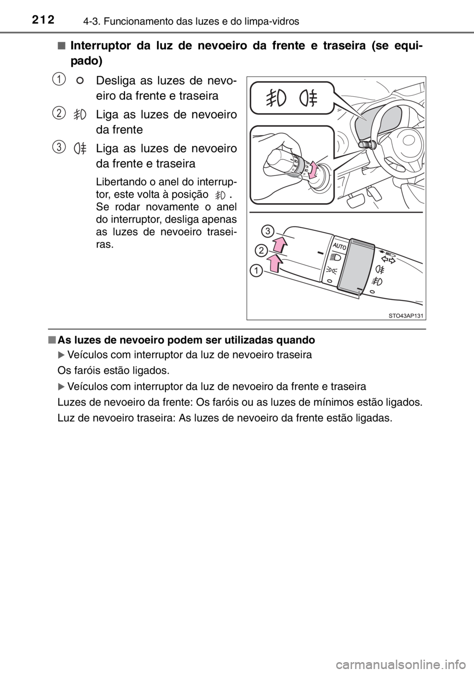 TOYOTA YARIS 2017  Manual de utilização (in Portuguese) 2124-3. Funcionamento das luzes e do limpa-vidros
■Interruptor da luz de nevoeiro da frente e traseira (se equi-
pado)
Desliga as luzes de nevo-
eiro da frente e traseira
Liga as luzes de nevoeiro
d