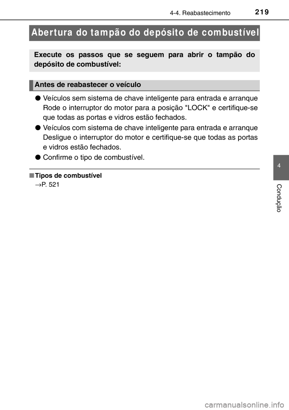 TOYOTA YARIS 2017 Manual de utilização (in Portuguese) 219
4
4-4. Reabastecimento
Condução
Abertura do tampão do depósito de combustível
●Veículos sem sistema de chave inteligente para entrada e arranque
Rode o interruptor do motor para a posiçã TOYOTA YARIS 2017 Manual de utilização (in Portuguese) 219
4
4-4. Reabastecimento
Condução
Abertura do tampão do depósito de combustível
●Veículos sem sistema de chave inteligente para entrada e arranque
Rode o interruptor do motor para a posiçã