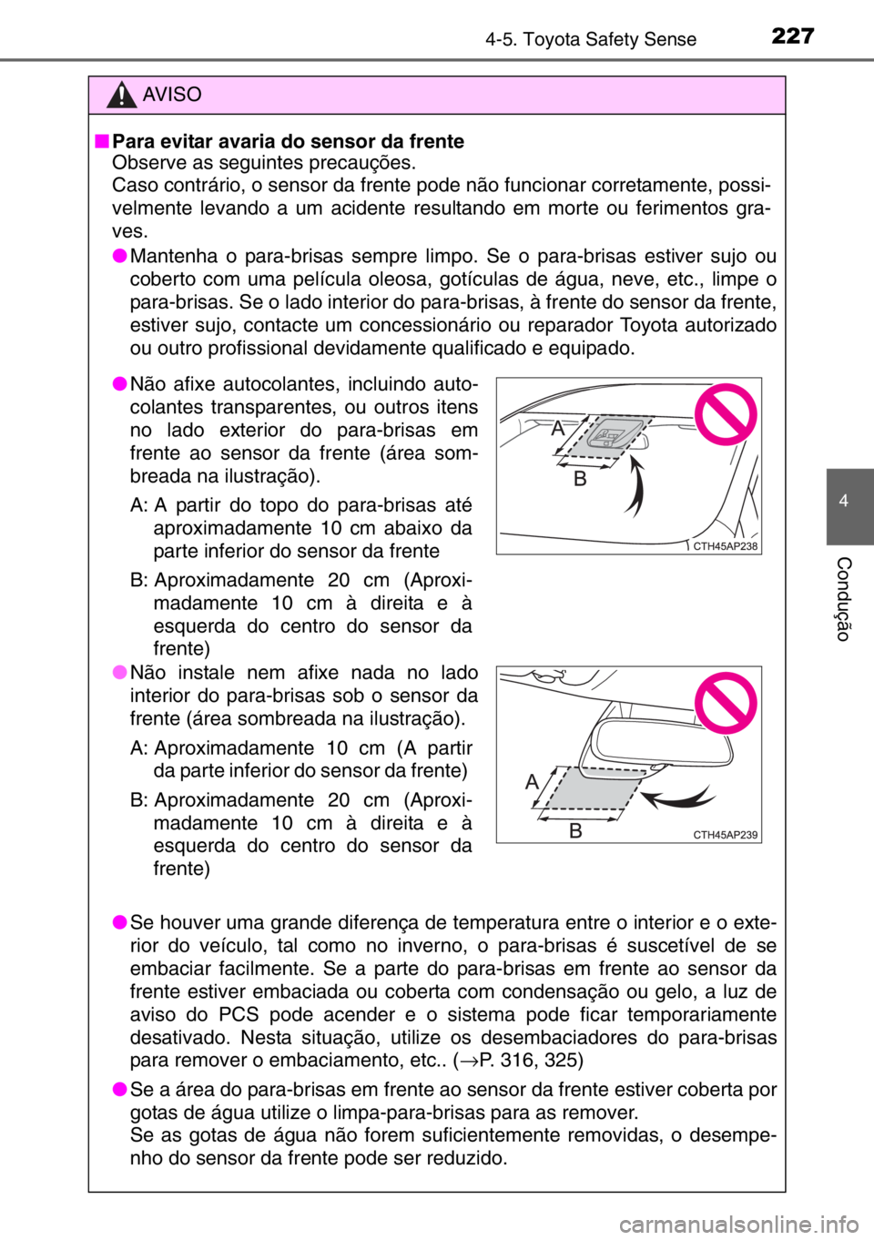 TOYOTA YARIS 2017  Manual de utilização (in Portuguese) 
2274-5. Toyota Safety Sense
4
Condução
AV I S O
■ Para evitar avaria do sensor da frente
Observe as seguintes precauções. 
Caso contrário, o sensor da frente  pode não funcionar corretamente,