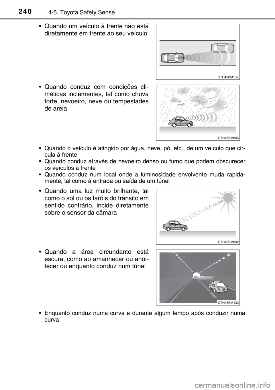 TOYOTA YARIS 2017 Manual de utilização (in Portuguese) 2404-5. Toyota Safety Sense
• Quando o veículo é atingido por água, neve, pó, etc., de um veículo que cir-
cula à frente
• Quando conduz através de nevoeiro denso ou fumo que podem obscurec TOYOTA YARIS 2017 Manual de utilização (in Portuguese) 2404-5. Toyota Safety Sense
• Quando o veículo é atingido por água, neve, pó, etc., de um veículo que cir-
cula à frente
• Quando conduz através de nevoeiro denso ou fumo que podem obscurec