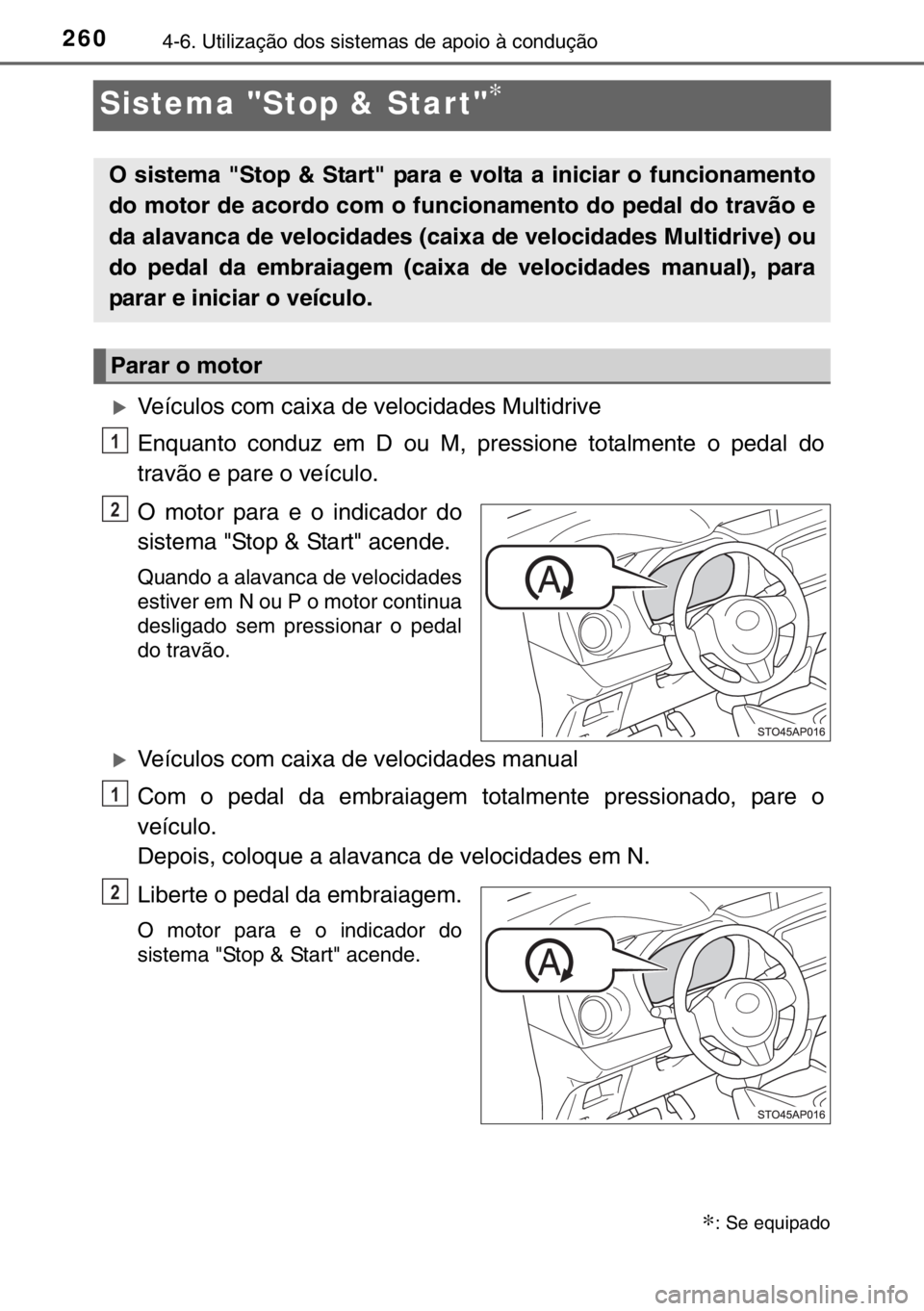 TOYOTA YARIS 2017  Manual de utilização (in Portuguese) 2604-6. Utilização dos sistemas de apoio à condução
Sistema "Stop & Star t"∗
�XVeículos com caixa de velocidades Multidrive
Enquanto conduz em D ou M, pressione totalmente o pedal do
travão e