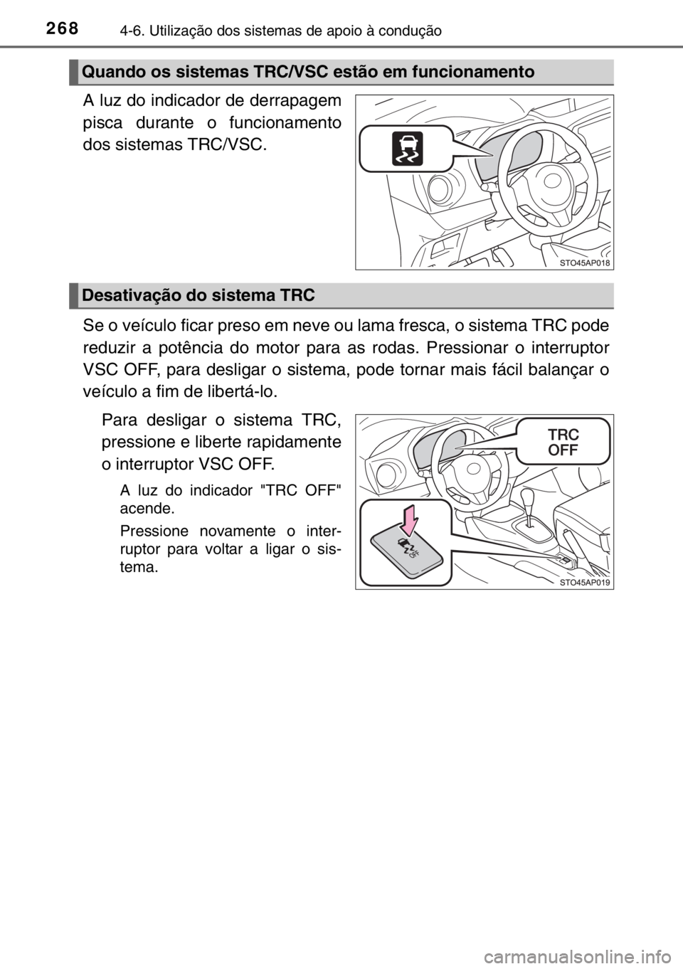 TOYOTA YARIS 2017  Manual de utilização (in Portuguese) 2684-6. Utilização dos sistemas de apoio à condução
A luz do indicador de derrapagem
pisca durante o funcionamento
dos sistemas TRC/VSC.
Se o veículo ficar preso em neve ou lama fresca, o sistem