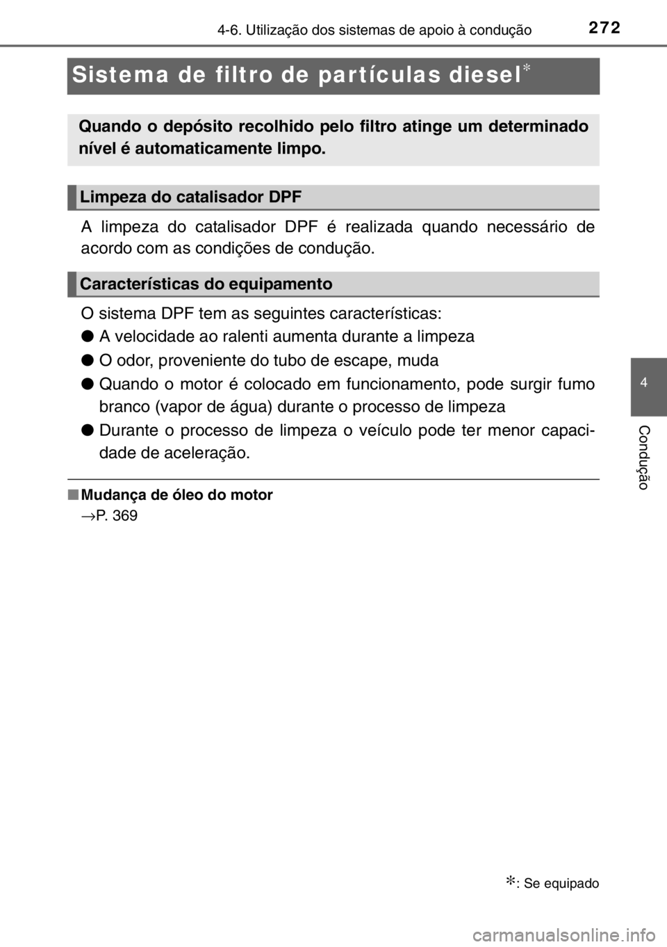 TOYOTA YARIS 2017 Manual de utilização (in Portuguese) 272
4
4-6. Utilização dos sistemas de apoio à condução
Condução
Sistema de filtro de partículas diesel∗
A limpeza do catalisador DPF é realizada quando necessário de
acordo com as condiç TOYOTA YARIS 2017 Manual de utilização (in Portuguese) 272
4
4-6. Utilização dos sistemas de apoio à condução
Condução
Sistema de filtro de partículas diesel∗
A limpeza do catalisador DPF é realizada quando necessário de
acordo com as condiç