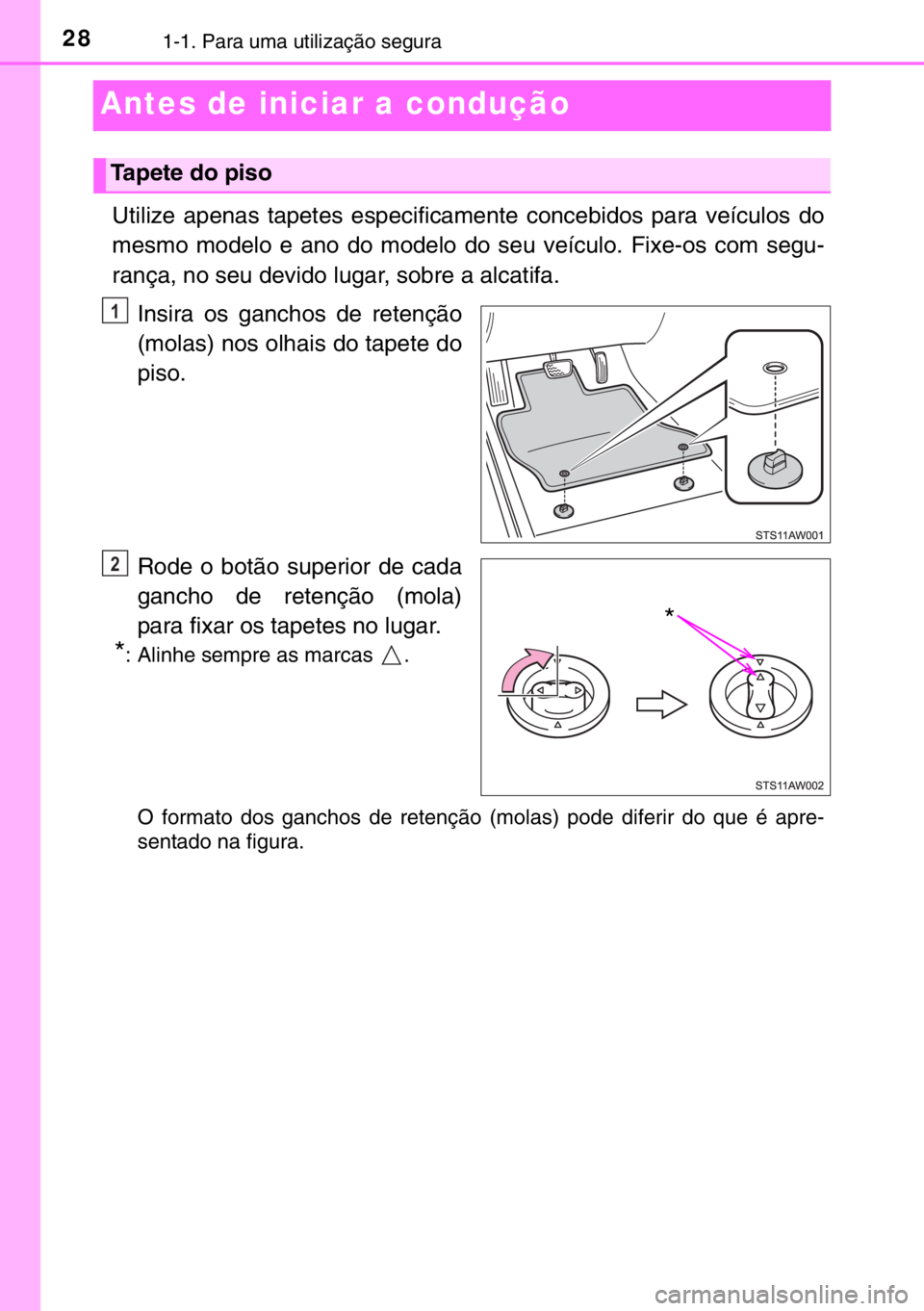 TOYOTA YARIS 2017 Manual de utilização (in Portuguese) 281-1. Para uma utilização segura
Antes de iniciar a condução
Utilize apenas tapetes especificamente concebidos para veículos do
mesmo modelo e ano do modelo do seu veículo. Fixe-os com segu-
ra TOYOTA YARIS 2017 Manual de utilização (in Portuguese) 281-1. Para uma utilização segura
Antes de iniciar a condução
Utilize apenas tapetes especificamente concebidos para veículos do
mesmo modelo e ano do modelo do seu veículo. Fixe-os com segu-
ra