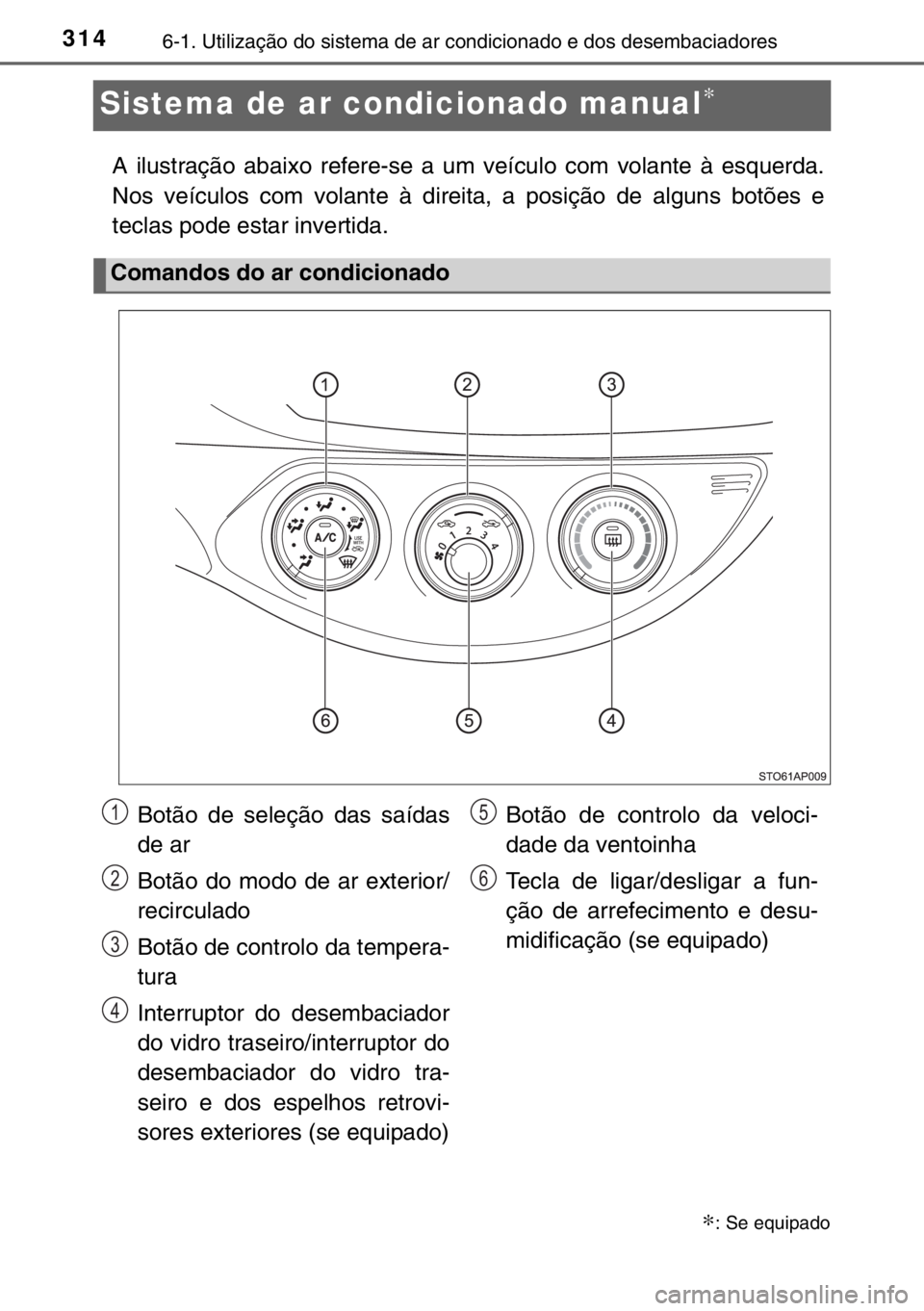 TOYOTA YARIS 2017 Manual de utilização (in Portuguese) 3146-1. Utilização do sistema de ar condicionado e dos desembaciadores
Sistema de ar condicionado manual∗
A ilustração abaixo refere-se a um veículo com volante à esquerda.
Nos veículos com v TOYOTA YARIS 2017 Manual de utilização (in Portuguese) 3146-1. Utilização do sistema de ar condicionado e dos desembaciadores
Sistema de ar condicionado manual∗
A ilustração abaixo refere-se a um veículo com volante à esquerda.
Nos veículos com v