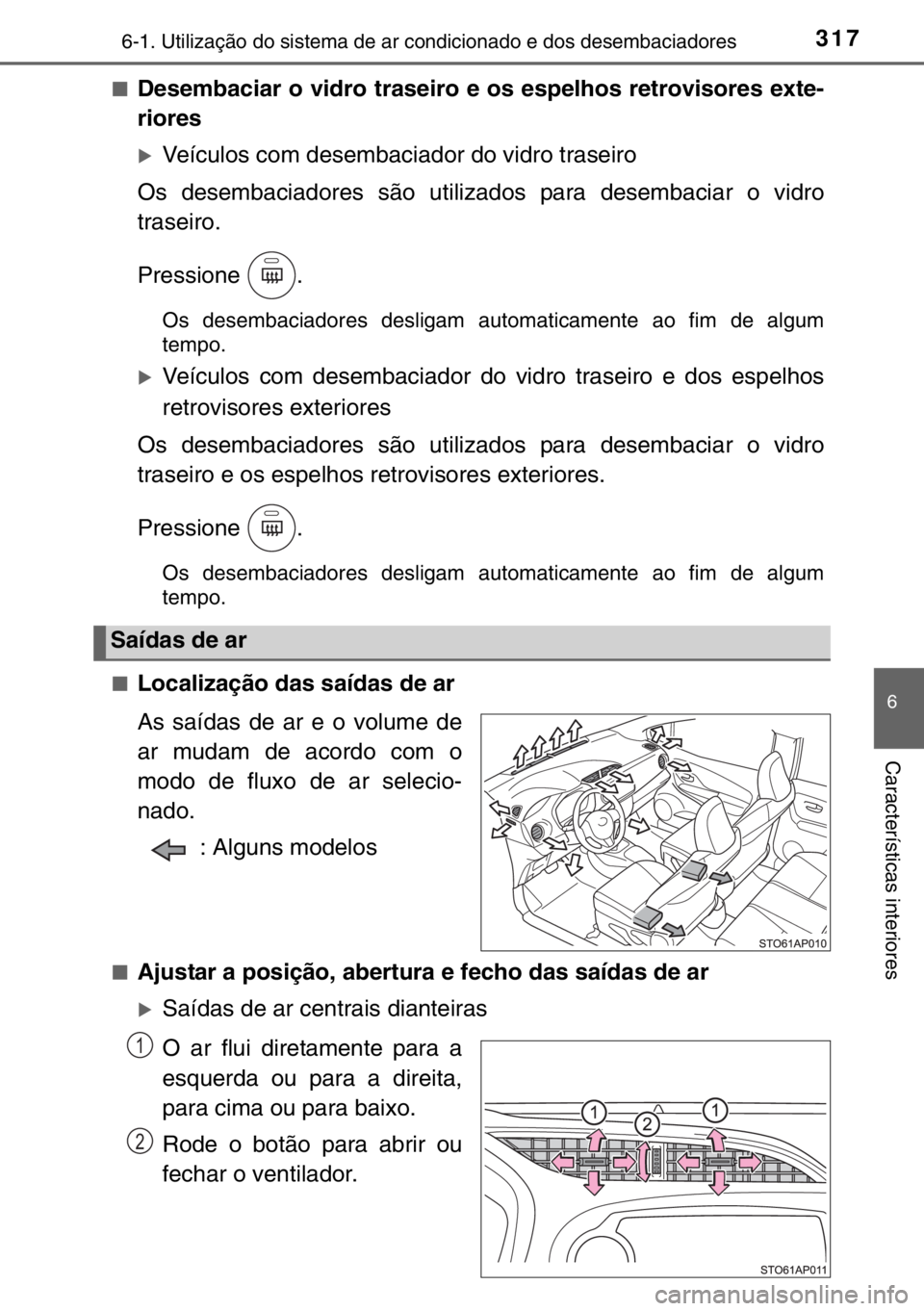 TOYOTA YARIS 2017  Manual de utilização (in Portuguese) 3176-1. Utilização do sistema de ar condicionado e dos desembaciadores
6
Características interiores
■Desembaciar o vidro traseiro e os espelhos retrovisores exte-
riores
�XVeículos com desembaci