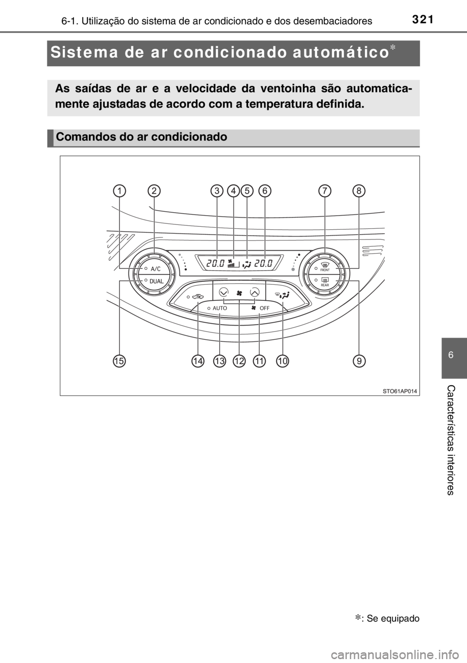 TOYOTA YARIS 2017 Manual de utilização (in Portuguese) 3216-1. Utilização do sistema de ar condicionado e dos desembaciadores
6
Características interiores
Sistema de ar condicionado automático∗
∗: Se equipado
As saídas de ar e a velocidade da ven TOYOTA YARIS 2017 Manual de utilização (in Portuguese) 3216-1. Utilização do sistema de ar condicionado e dos desembaciadores
6
Características interiores
Sistema de ar condicionado automático∗
∗: Se equipado
As saídas de ar e a velocidade da ven