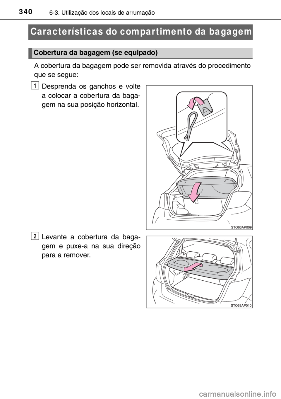 TOYOTA YARIS 2017  Manual de utilização (in Portuguese) 3406-3. Utilização dos locais de arrumação
Características do compar timento da bagagem
A cobertura da bagagem pode ser removida através do procedimento
que se segue:
Desprenda os ganchos e volt