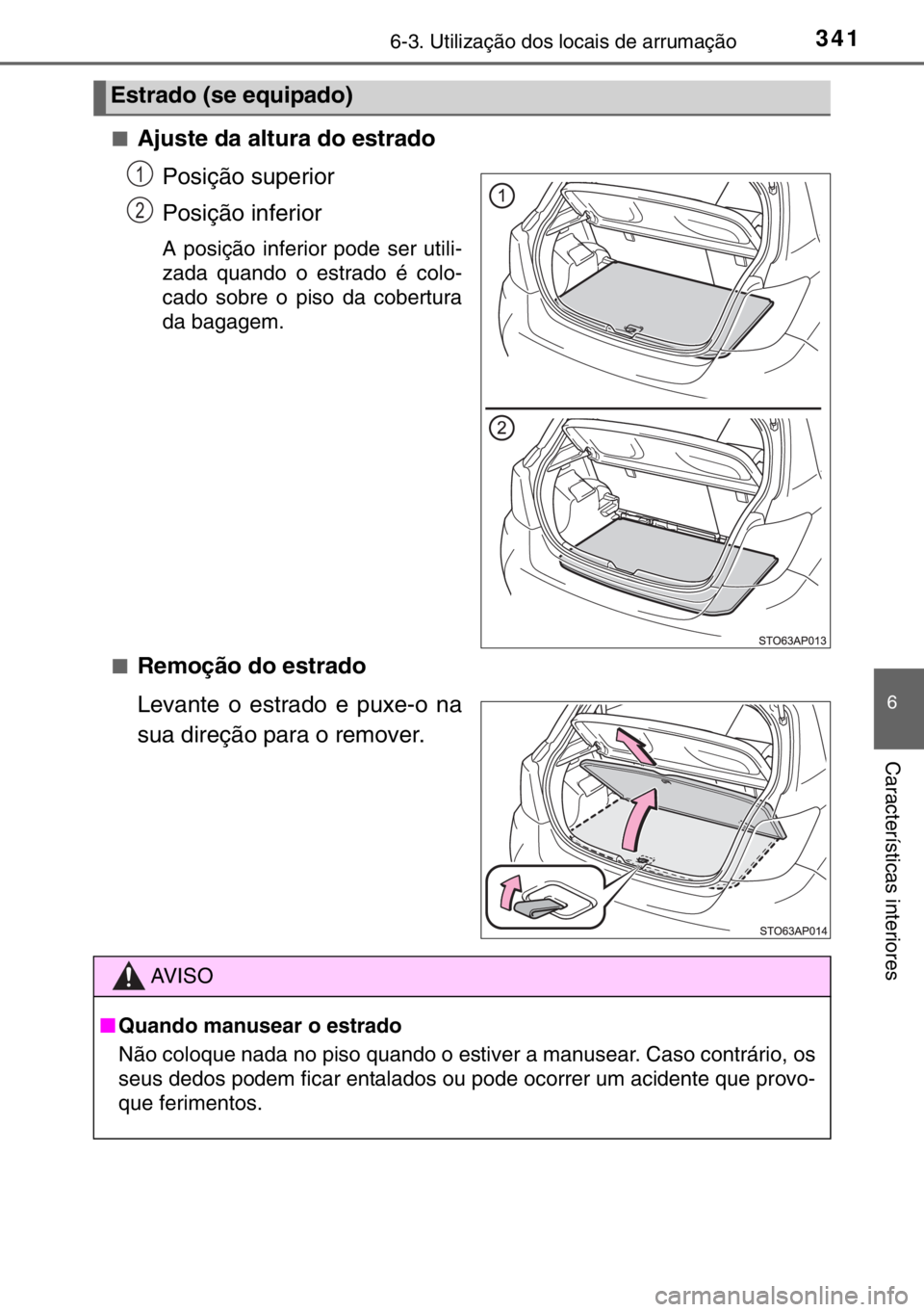 TOYOTA YARIS 2017  Manual de utilização (in Portuguese) 3416-3. Utilização dos locais de arrumação
6
Características interiores
■Ajuste da altura do estrado
Posição superior
Posição inferior
A posição inferior pode ser utili-
zada quando o est