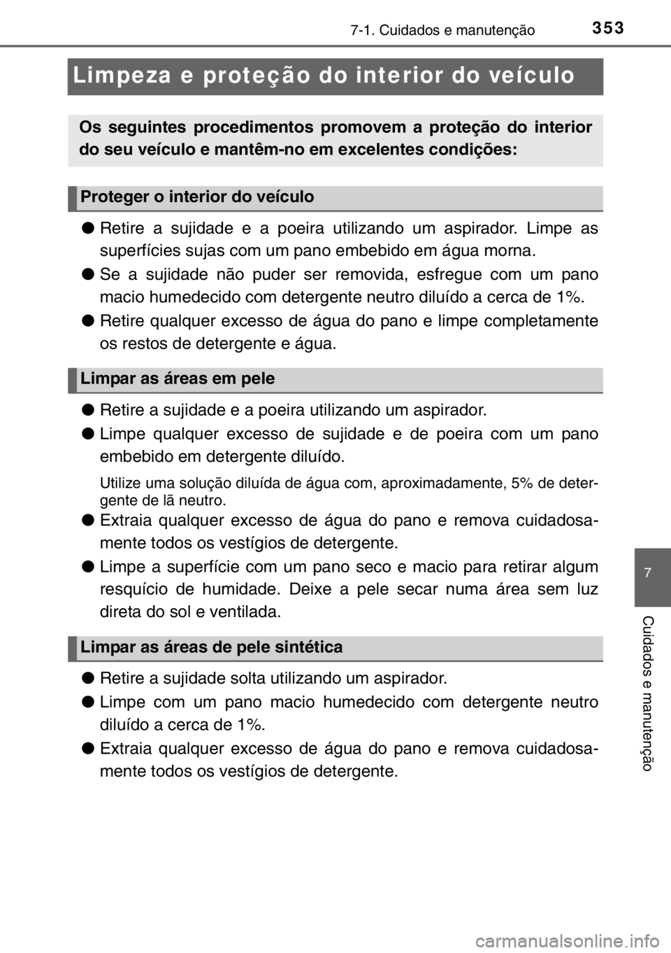 TOYOTA YARIS 2017 Manual de utilização (in Portuguese) 3537-1. Cuidados e manutenção
7
Cuidados e manutenção
Limpeza e proteção do interior do veículo
●Retire a sujidade e a poeira utilizando um aspirador. Limpe as
superfícies sujas com um pano TOYOTA YARIS 2017 Manual de utilização (in Portuguese) 3537-1. Cuidados e manutenção
7
Cuidados e manutenção
Limpeza e proteção do interior do veículo
●Retire a sujidade e a poeira utilizando um aspirador. Limpe as
superfícies sujas com um pano