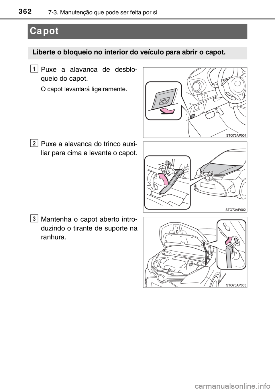 TOYOTA YARIS 2017 Manual de utilização (in Portuguese) 3627-3. Manutenção que pode ser feita por si
Capot
Puxe a alavanca de desblo-
queio do capot.
O capot levantará ligeiramente.
Puxe a alavanca do trinco auxi-
liar para cima e levante o capot.
Mante TOYOTA YARIS 2017 Manual de utilização (in Portuguese) 3627-3. Manutenção que pode ser feita por si
Capot
Puxe a alavanca de desblo-
queio do capot.
O capot levantará ligeiramente.
Puxe a alavanca do trinco auxi-
liar para cima e levante o capot.
Mante