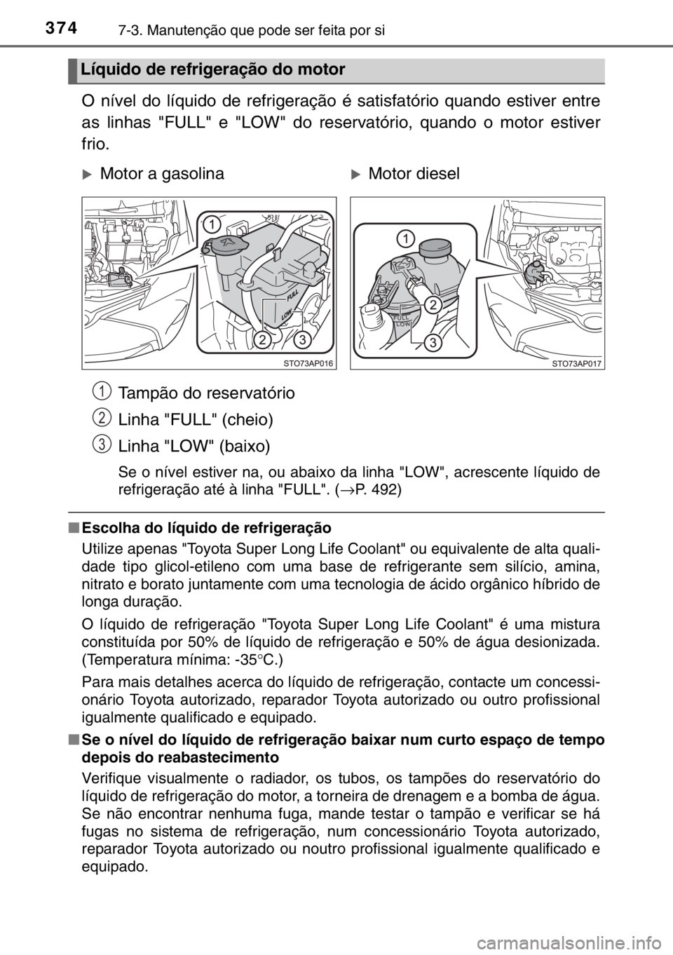 TOYOTA YARIS 2017 Manual de utilização (in Portuguese) 3747-3. Manutenção que pode ser feita por si
O nível do líquido de refrigeração é satisfatório quando estiver entre
as linhas "FULL" e "LOW" do reservatório, quando o motor es TOYOTA YARIS 2017 Manual de utilização (in Portuguese) 3747-3. Manutenção que pode ser feita por si
O nível do líquido de refrigeração é satisfatório quando estiver entre
as linhas "FULL" e "LOW" do reservatório, quando o motor es