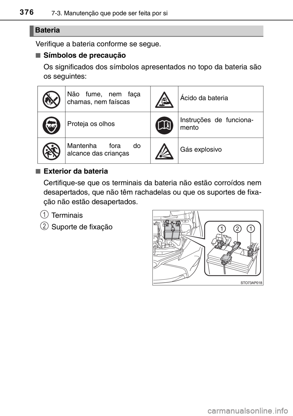 TOYOTA YARIS 2017 Manual de utilização (in Portuguese) 3767-3. Manutenção que pode ser feita por si
Verifique a bateria conforme se segue.
■Símbolos de precaução
Os significados dos símbolos apresentados no topo da bateria são
os seguintes:
■Ex TOYOTA YARIS 2017 Manual de utilização (in Portuguese) 3767-3. Manutenção que pode ser feita por si
Verifique a bateria conforme se segue.
■Símbolos de precaução
Os significados dos símbolos apresentados no topo da bateria são
os seguintes:
■Ex
