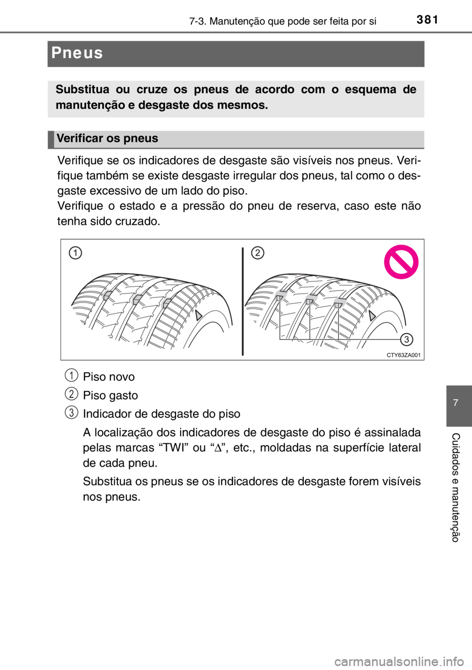TOYOTA YARIS 2017 Manual de utilização (in Portuguese) 3817-3. Manutenção que pode ser feita por si
7
Cuidados e manutenção
Pneus
Verifique se os indicadores de desgaste são visíveis nos pneus. Veri-
fique também se existe desgaste irregular dos pn TOYOTA YARIS 2017 Manual de utilização (in Portuguese) 3817-3. Manutenção que pode ser feita por si
7
Cuidados e manutenção
Pneus
Verifique se os indicadores de desgaste são visíveis nos pneus. Veri-
fique também se existe desgaste irregular dos pn