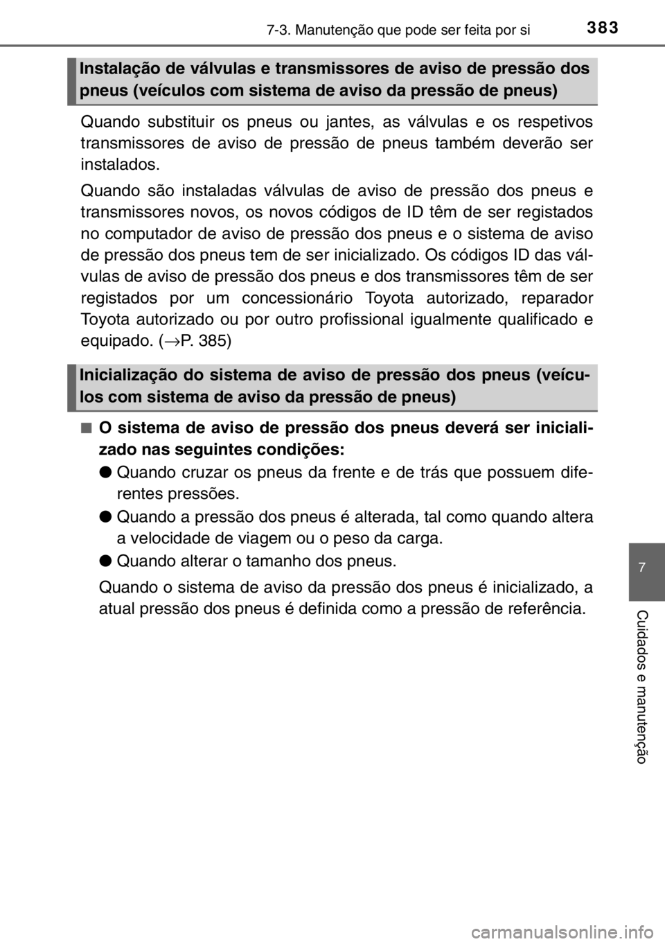 TOYOTA YARIS 2017 Manual de utilização (in Portuguese) 3837-3. Manutenção que pode ser feita por si
7
Cuidados e manutenção
Quando substituir os pneus ou jantes, as válvulas e os respetivos
transmissores de aviso de pressão de pneus também deverão TOYOTA YARIS 2017 Manual de utilização (in Portuguese) 3837-3. Manutenção que pode ser feita por si
7
Cuidados e manutenção
Quando substituir os pneus ou jantes, as válvulas e os respetivos
transmissores de aviso de pressão de pneus também deverão