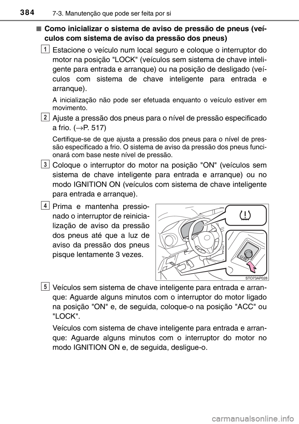 TOYOTA YARIS 2017 Manual de utilização (in Portuguese) 3847-3. Manutenção que pode ser feita por si
■Como inicializar o sistema de aviso de pressão de pneus (veí-
culos com sistema de aviso da pressão dos pneus)
Estacione o veículo num local segur TOYOTA YARIS 2017 Manual de utilização (in Portuguese) 3847-3. Manutenção que pode ser feita por si
■Como inicializar o sistema de aviso de pressão de pneus (veí-
culos com sistema de aviso da pressão dos pneus)
Estacione o veículo num local segur