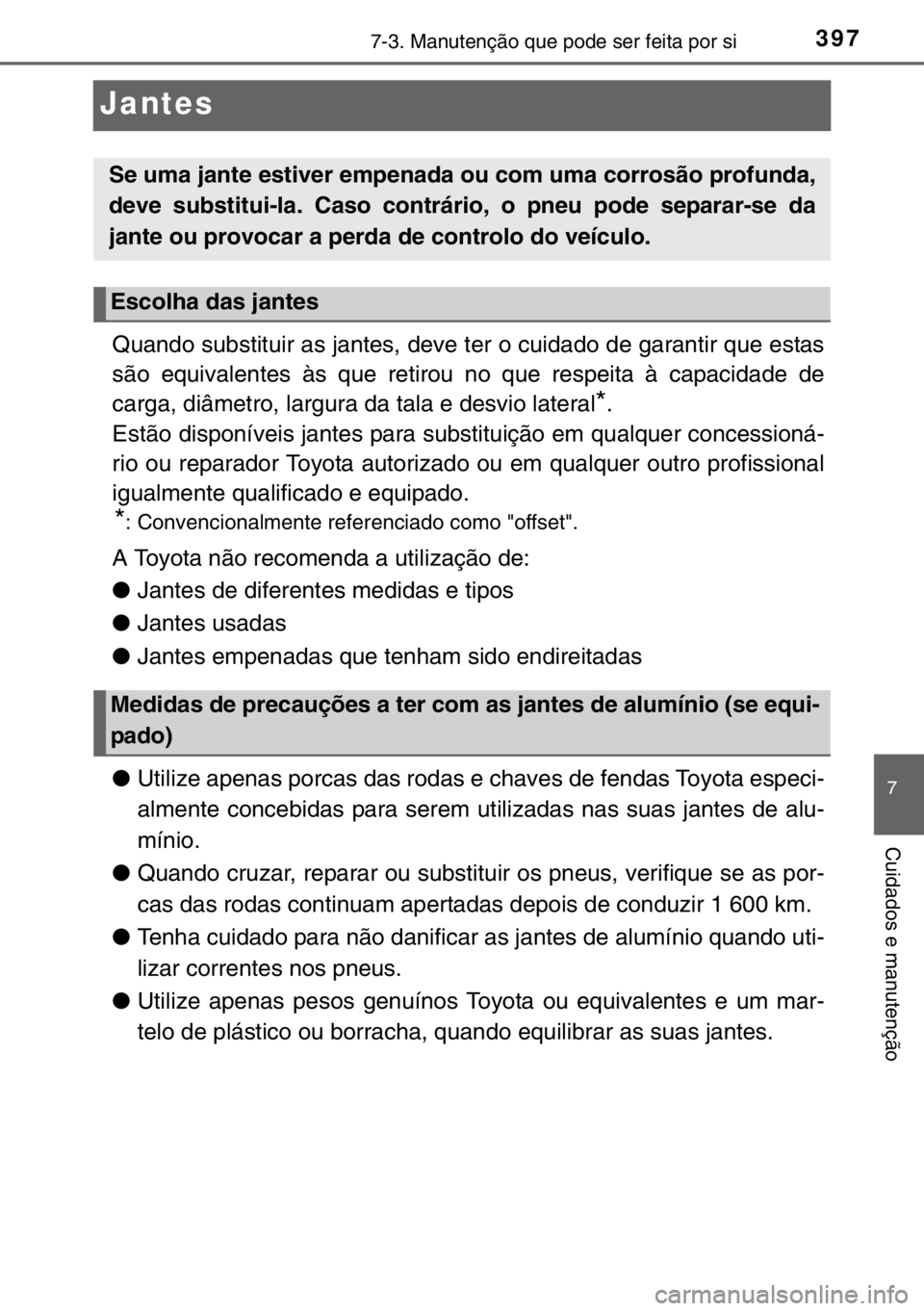 TOYOTA YARIS 2017  Manual de utilização (in Portuguese) 3977-3. Manutenção que pode ser feita por si
7
Cuidados e manutenção
Jantes
Quando substituir as jantes, deve ter o cuidado de garantir que estas
são equivalentes às que retirou no que respeita 