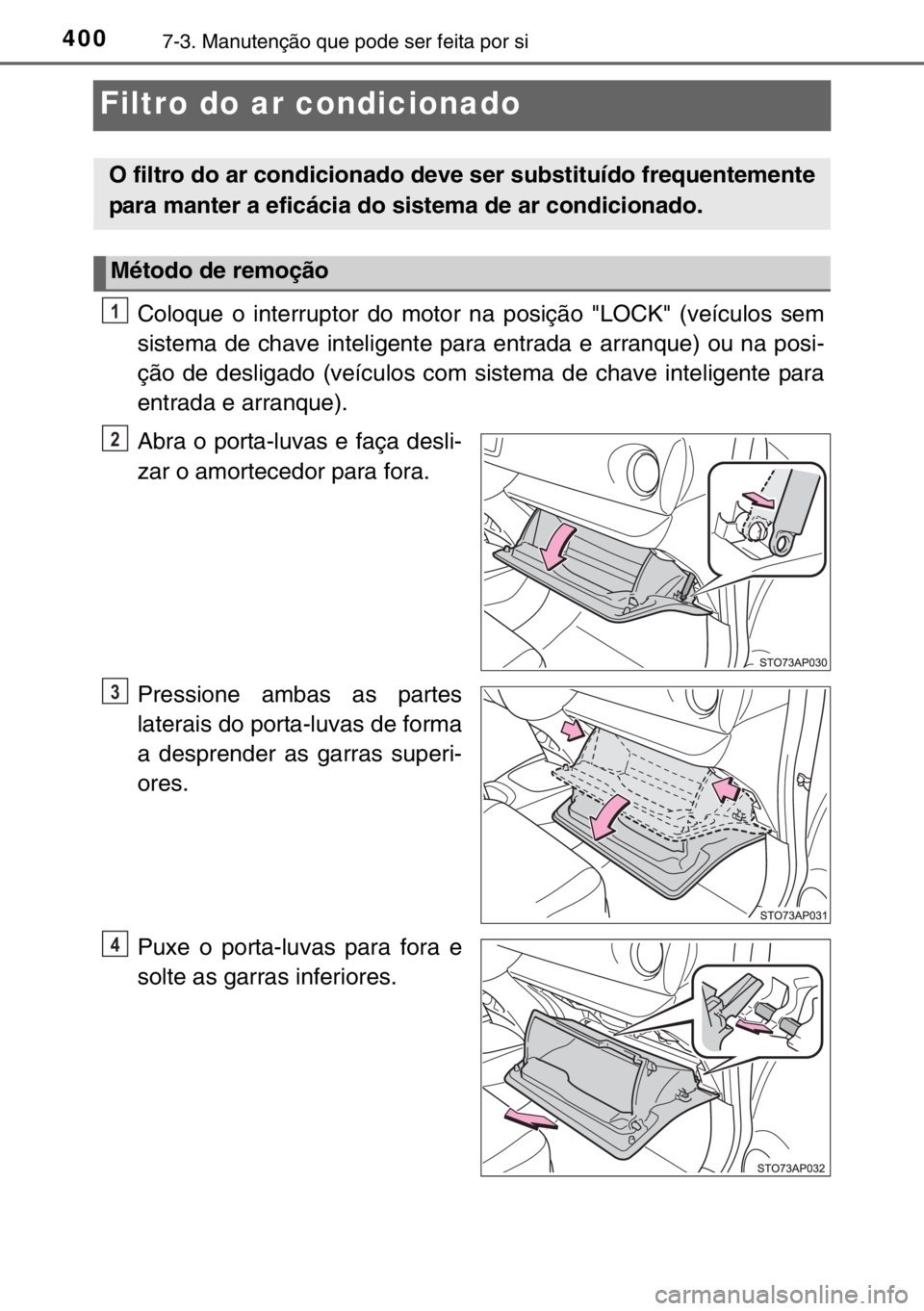 TOYOTA YARIS 2017 Manual de utilização (in Portuguese) 4007-3. Manutenção que pode ser feita por si
Filtro do ar condicionado
Coloque o interruptor do motor na posição "LOCK" (veículos sem
sistema de chave inteligente para entrada e arranque) TOYOTA YARIS 2017 Manual de utilização (in Portuguese) 4007-3. Manutenção que pode ser feita por si
Filtro do ar condicionado
Coloque o interruptor do motor na posição "LOCK" (veículos sem
sistema de chave inteligente para entrada e arranque)
