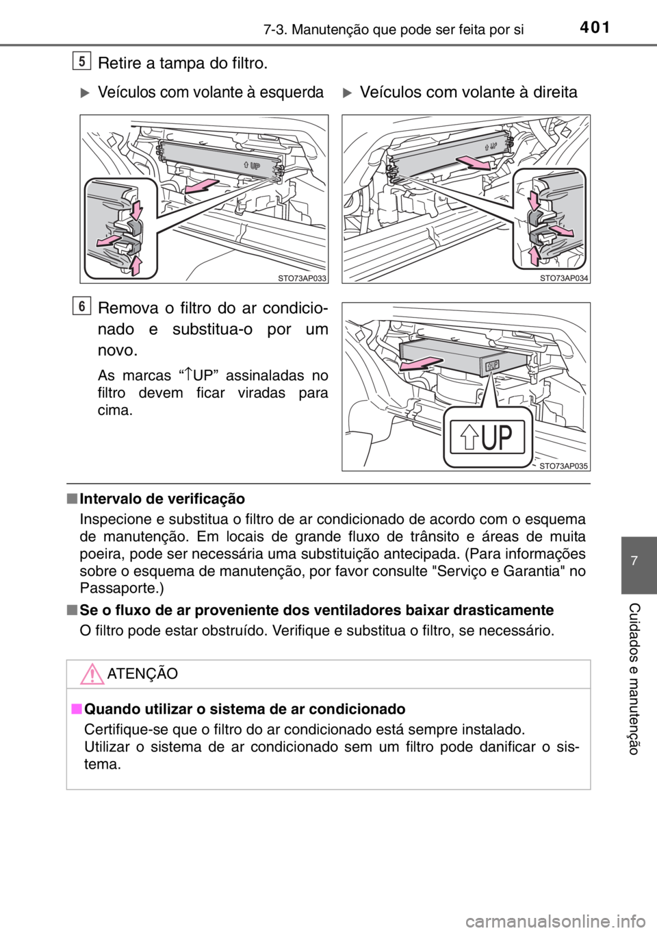 TOYOTA YARIS 2017 Manual de utilização (in Portuguese) 4017-3. Manutenção que pode ser feita por si
7
Cuidados e manutenção
Retire a tampa do filtro.
Remova o filtro do ar condicio-
nado e substitua-o por um
novo.
As marcas “↑UP” assinaladas no
TOYOTA YARIS 2017 Manual de utilização (in Portuguese) 4017-3. Manutenção que pode ser feita por si
7
Cuidados e manutenção
Retire a tampa do filtro.
Remova o filtro do ar condicio-
nado e substitua-o por um
novo.
As marcas “↑UP” assinaladas no