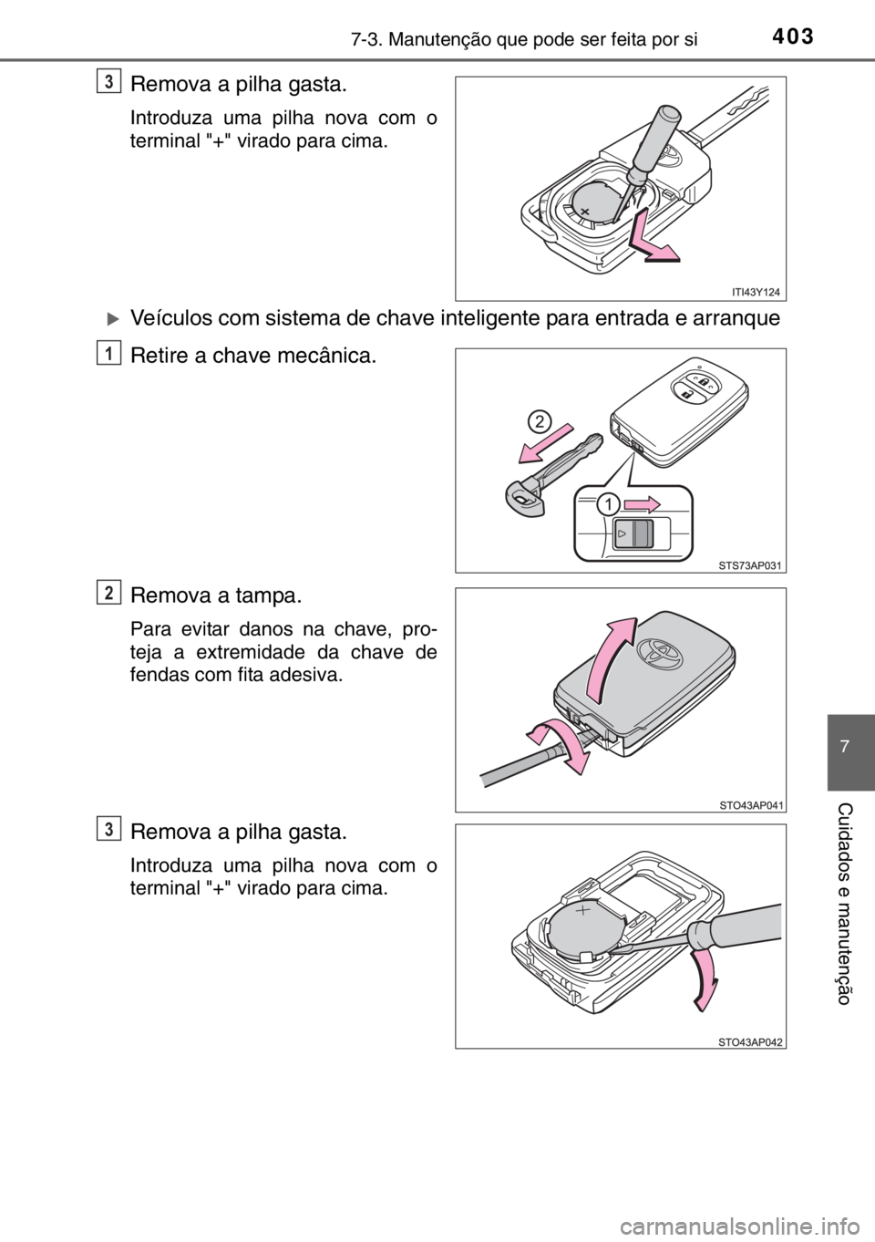 TOYOTA YARIS 2017  Manual de utilização (in Portuguese) 4037-3. Manutenção que pode ser feita por si
7
Cuidados e manutenção
Remova a pilha gasta.
Introduza uma pilha nova com o
terminal "+" virado para cima.
�XVeículos com sistema de chave in