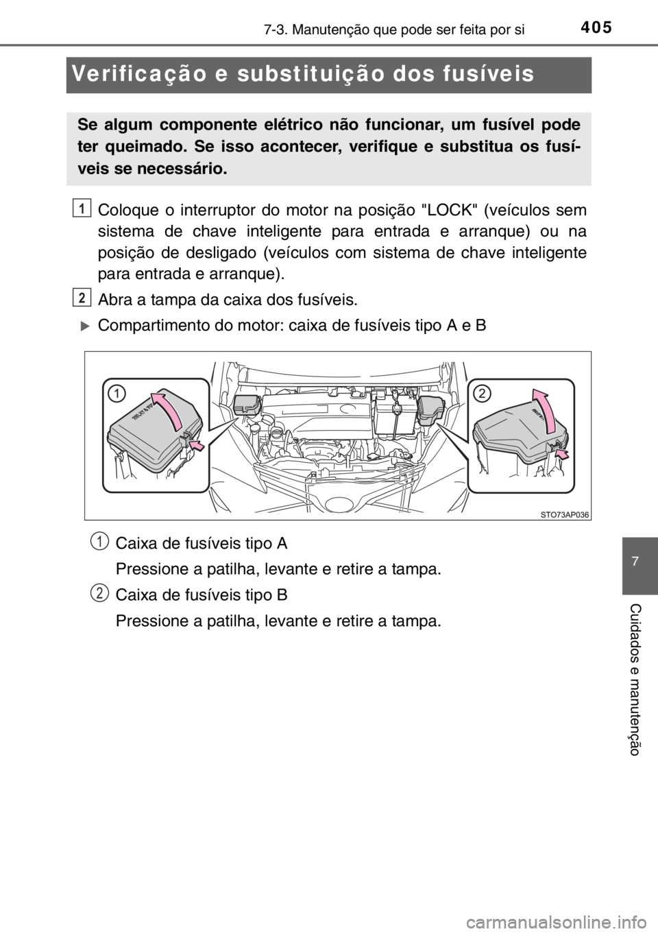 TOYOTA YARIS 2017  Manual de utilização (in Portuguese) 4057-3. Manutenção que pode ser feita por si
7
Cuidados e manutenção
Verificação e substituição dos fusíveis
Coloque o interruptor do motor na posição "LOCK" (veículos sem
sistema 