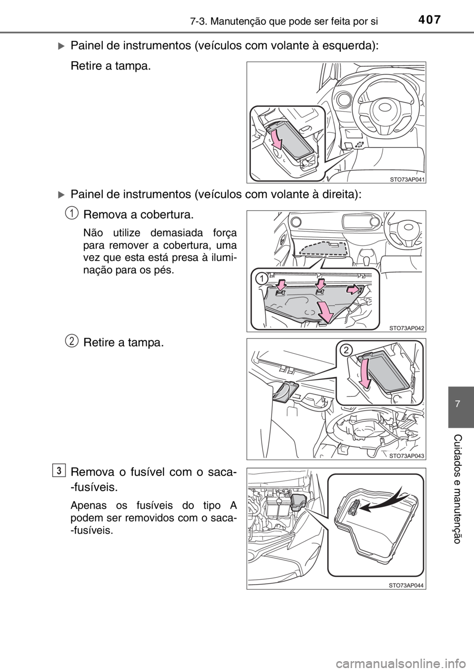 TOYOTA YARIS 2017  Manual de utilização (in Portuguese) 4077-3. Manutenção que pode ser feita por si
7
Cuidados e manutenção
�XPainel de instrumentos (veículos com volante à esquerda):
Retire a tampa.
�XPainel de instrumentos (veículos com volante 