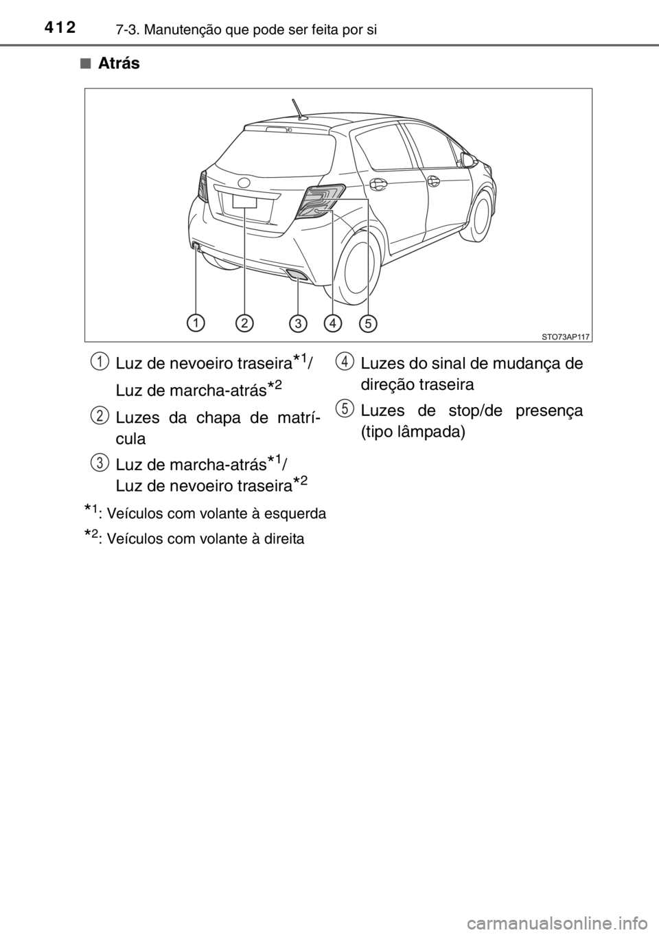 TOYOTA YARIS 2017  Manual de utilização (in Portuguese) 4127-3. Manutenção que pode ser feita por si
■Atrás
*1: Veículos com volante à esquerda
*2: Veículos com volante à direita
Luz de nevoeiro traseira*1/
Luz de marcha-atrás
*2
Luzes da chapa d